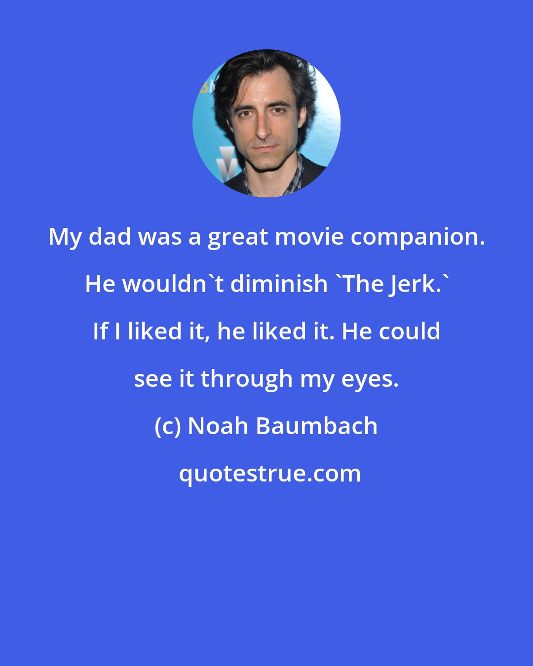 Noah Baumbach: My dad was a great movie companion. He wouldn't diminish 'The Jerk.' If I liked it, he liked it. He could see it through my eyes.