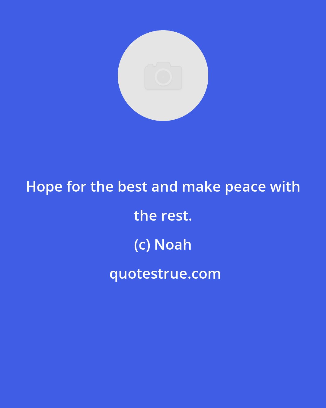 Noah: Hope for the best and make peace with the rest.