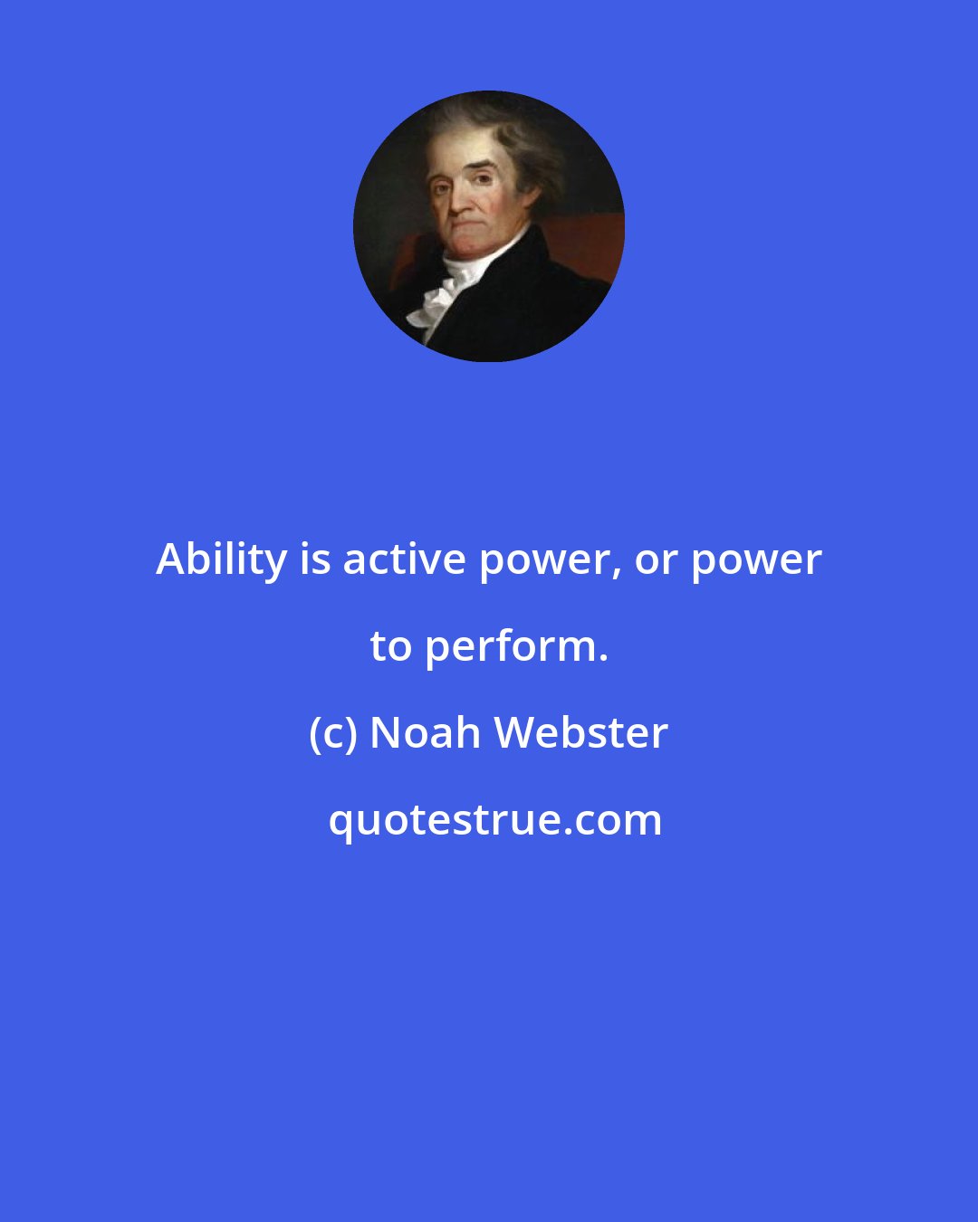 Noah Webster: Ability is active power, or power to perform.
