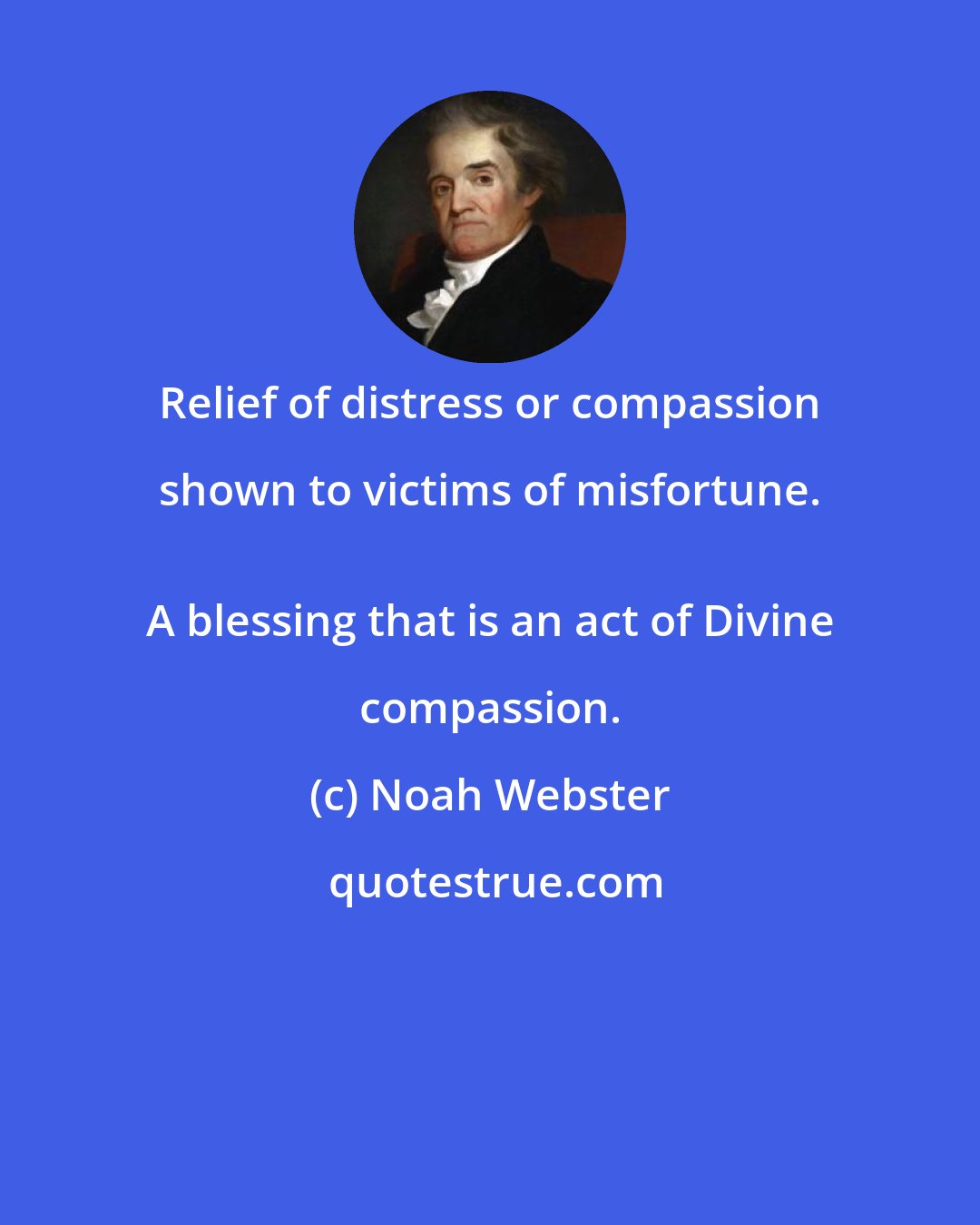 Noah Webster: Relief of distress or compassion shown to victims of misfortune. 
 A blessing that is an act of Divine compassion.