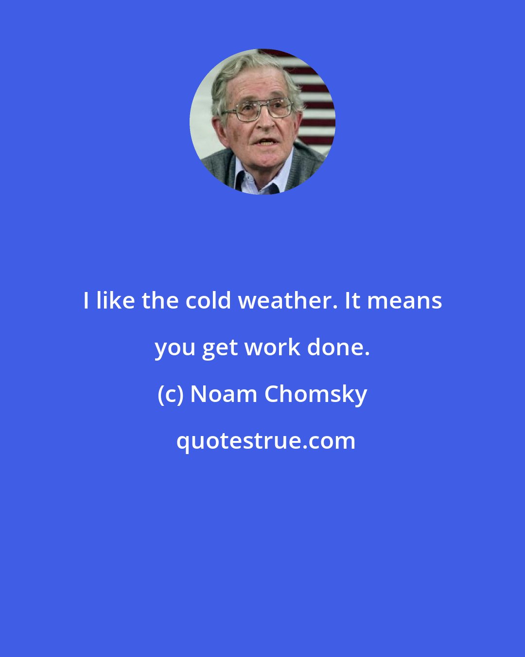 Noam Chomsky: I like the cold weather. It means you get work done.