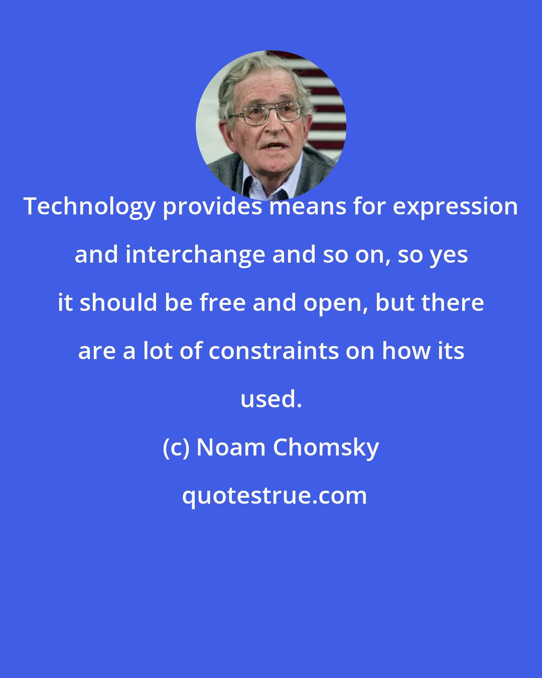 Noam Chomsky: Technology provides means for expression and interchange and so on, so yes it should be free and open, but there are a lot of constraints on how its used.