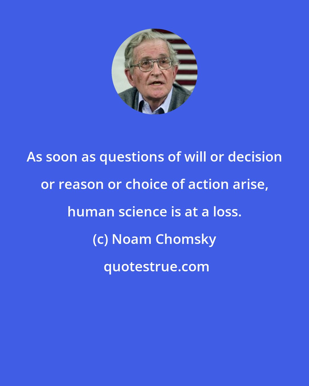 Noam Chomsky: As soon as questions of will or decision or reason or choice of action arise, human science is at a loss.
