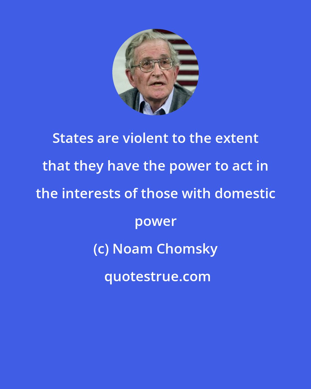 Noam Chomsky: States are violent to the extent that they have the power to act in the interests of those with domestic power