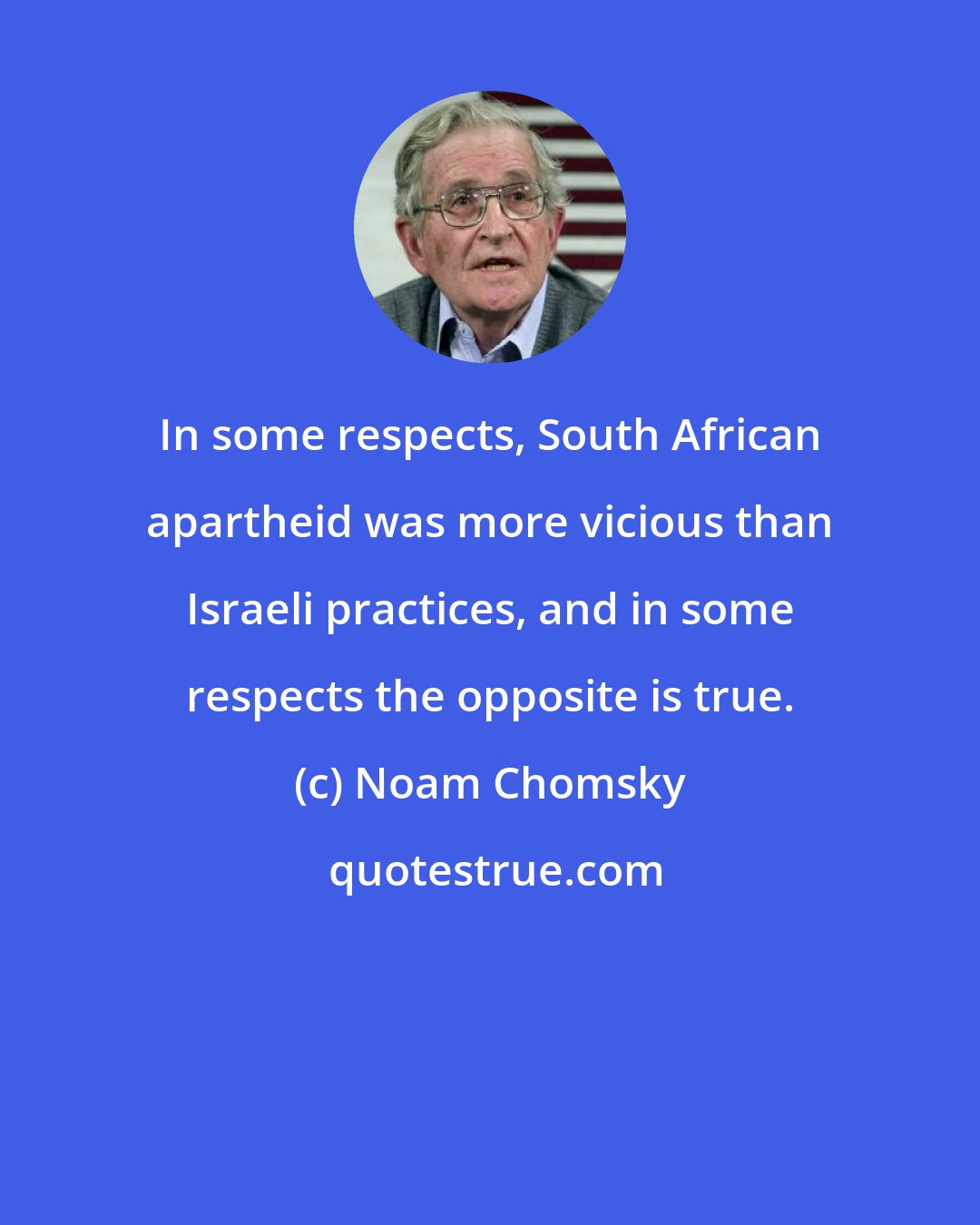 Noam Chomsky: In some respects, South African apartheid was more vicious than Israeli practices, and in some respects the opposite is true.