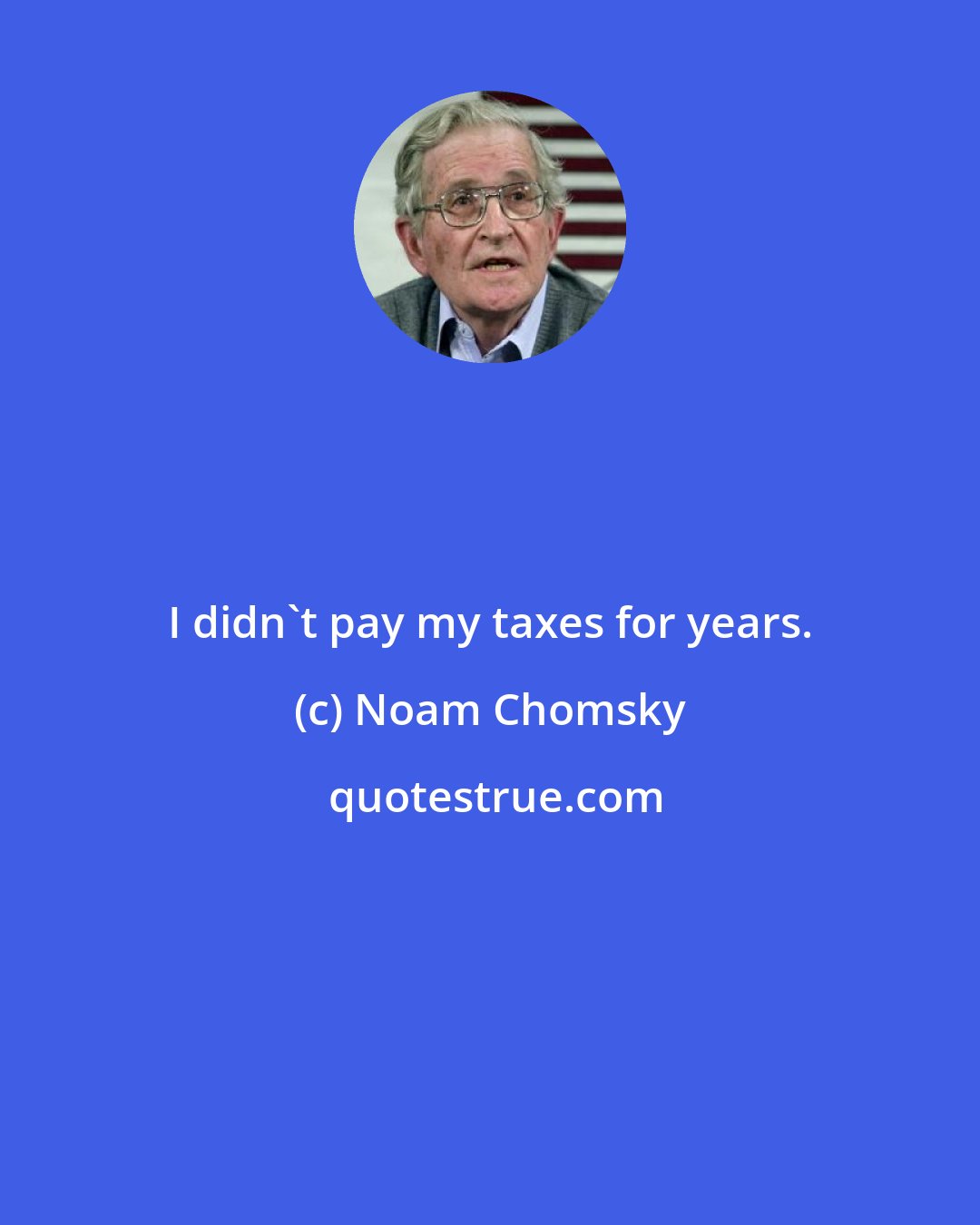Noam Chomsky: I didn't pay my taxes for years.