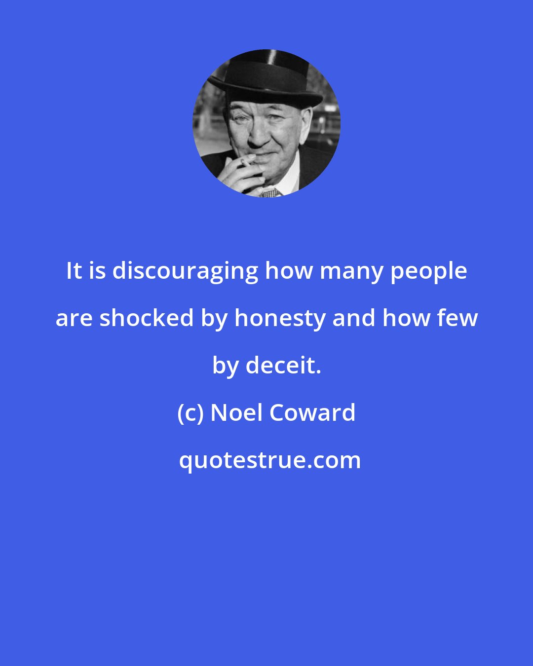 Noel Coward: It is discouraging how many people are shocked by honesty and how few by deceit.