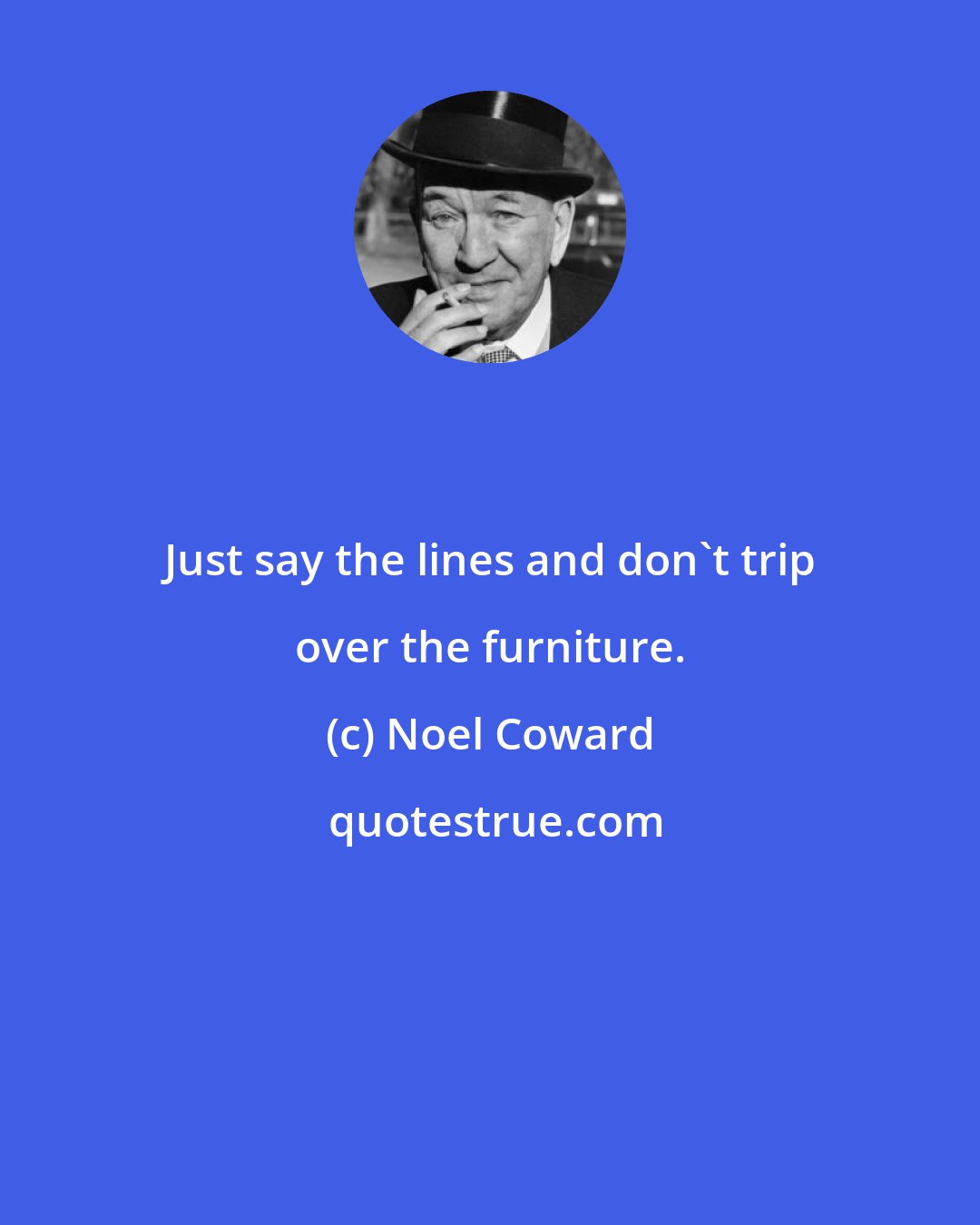 Noel Coward: Just say the lines and don't trip over the furniture.