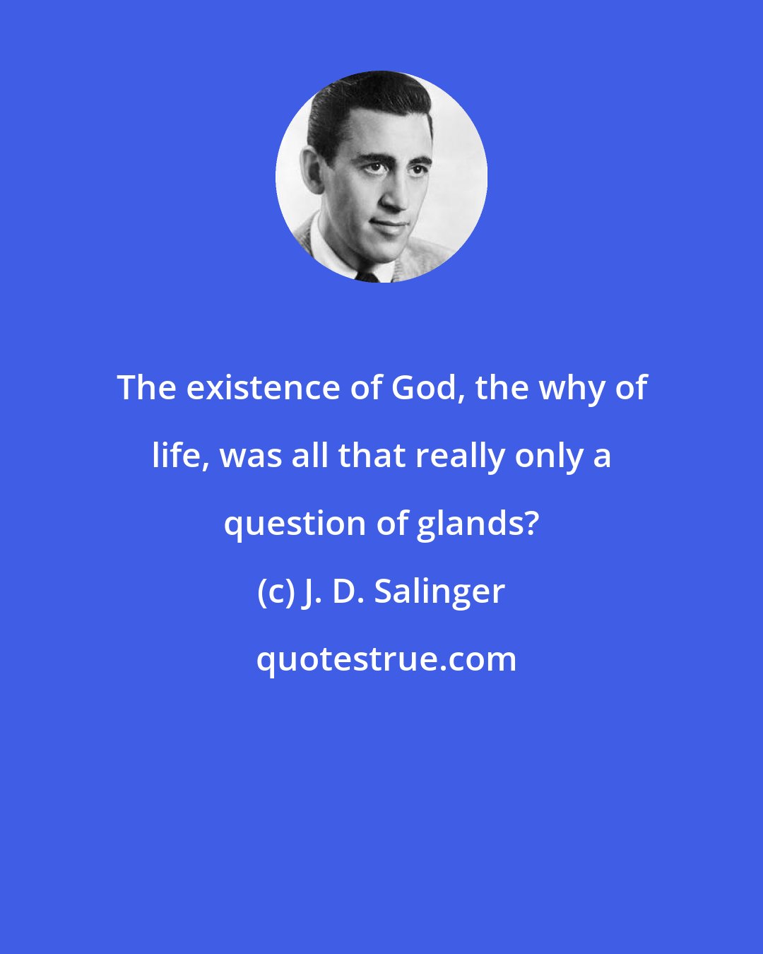 J. D. Salinger: The existence of God, the why of life, was all that really only a question of glands?