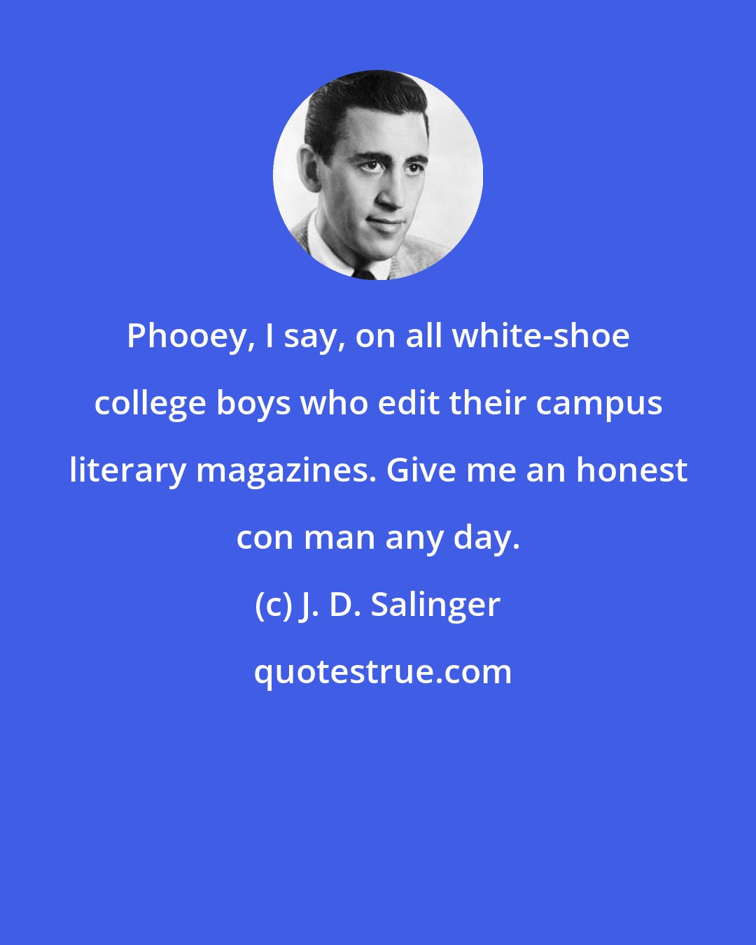 J. D. Salinger: Phooey, I say, on all white-shoe college boys who edit their campus literary magazines. Give me an honest con man any day.