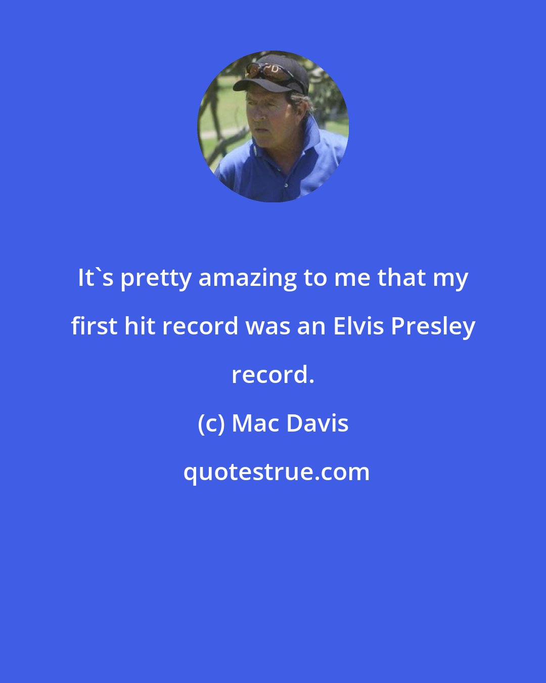 Mac Davis: It's pretty amazing to me that my first hit record was an Elvis Presley record.