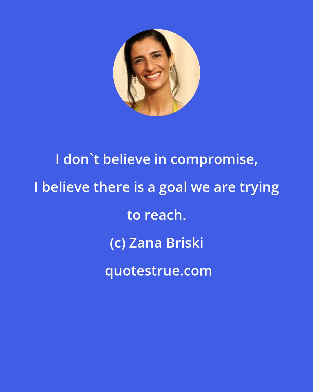 Zana Briski: I don't believe in compromise, I believe there is a goal we are trying to reach.