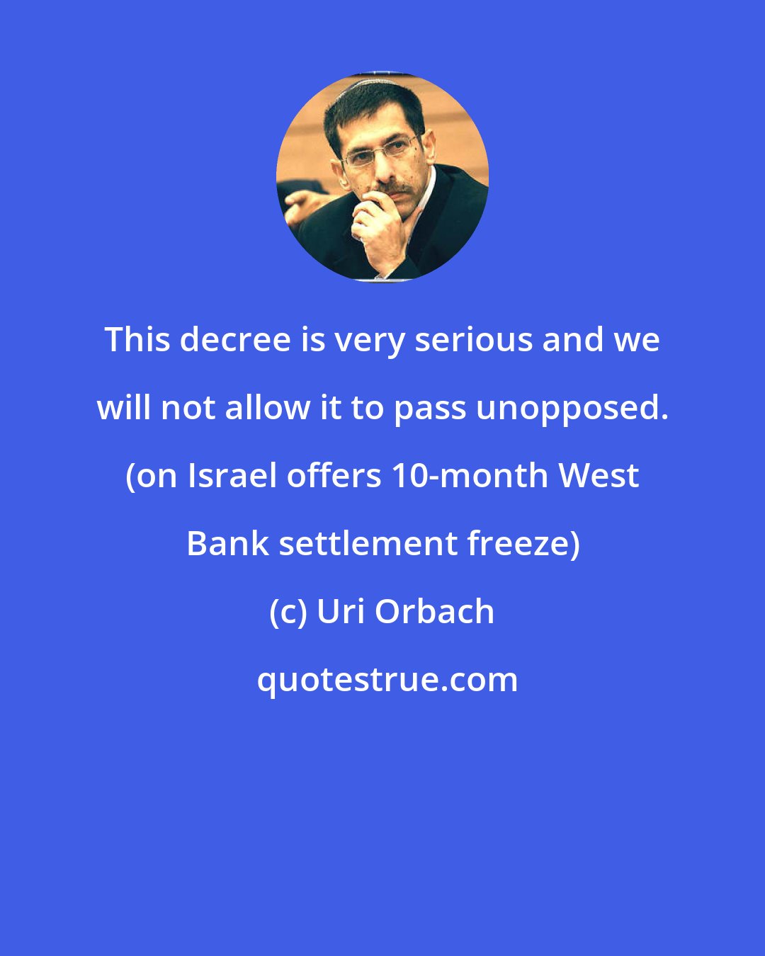 Uri Orbach: This decree is very serious and we will not allow it to pass unopposed. (on Israel offers 10-month West Bank settlement freeze)