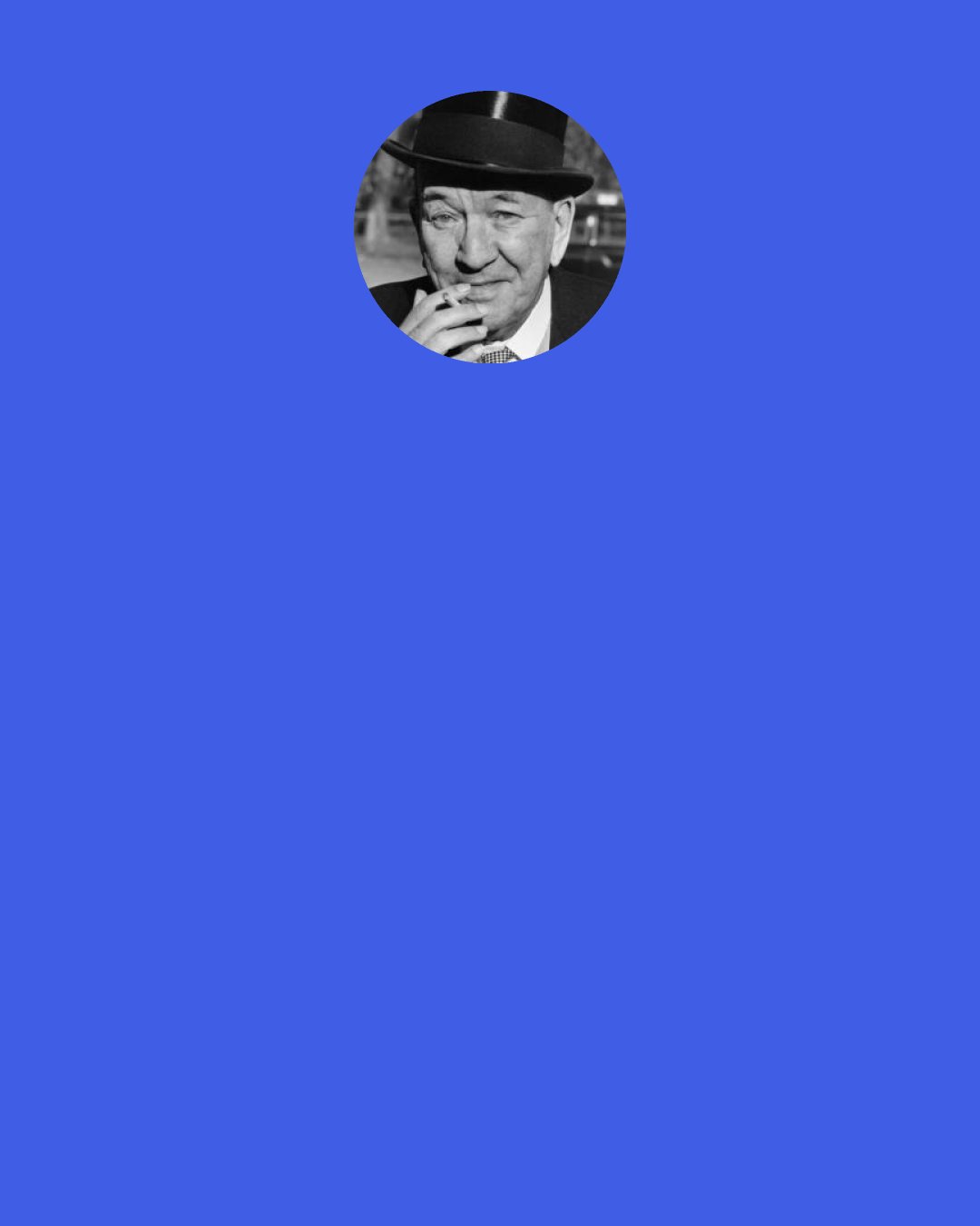 Noel Coward: It's no use to go and take courses in playwriting any more than it's much use taking courses in acting. Better play to a bad matinée in Hull, it will teach you much more than a year of careful instruction.