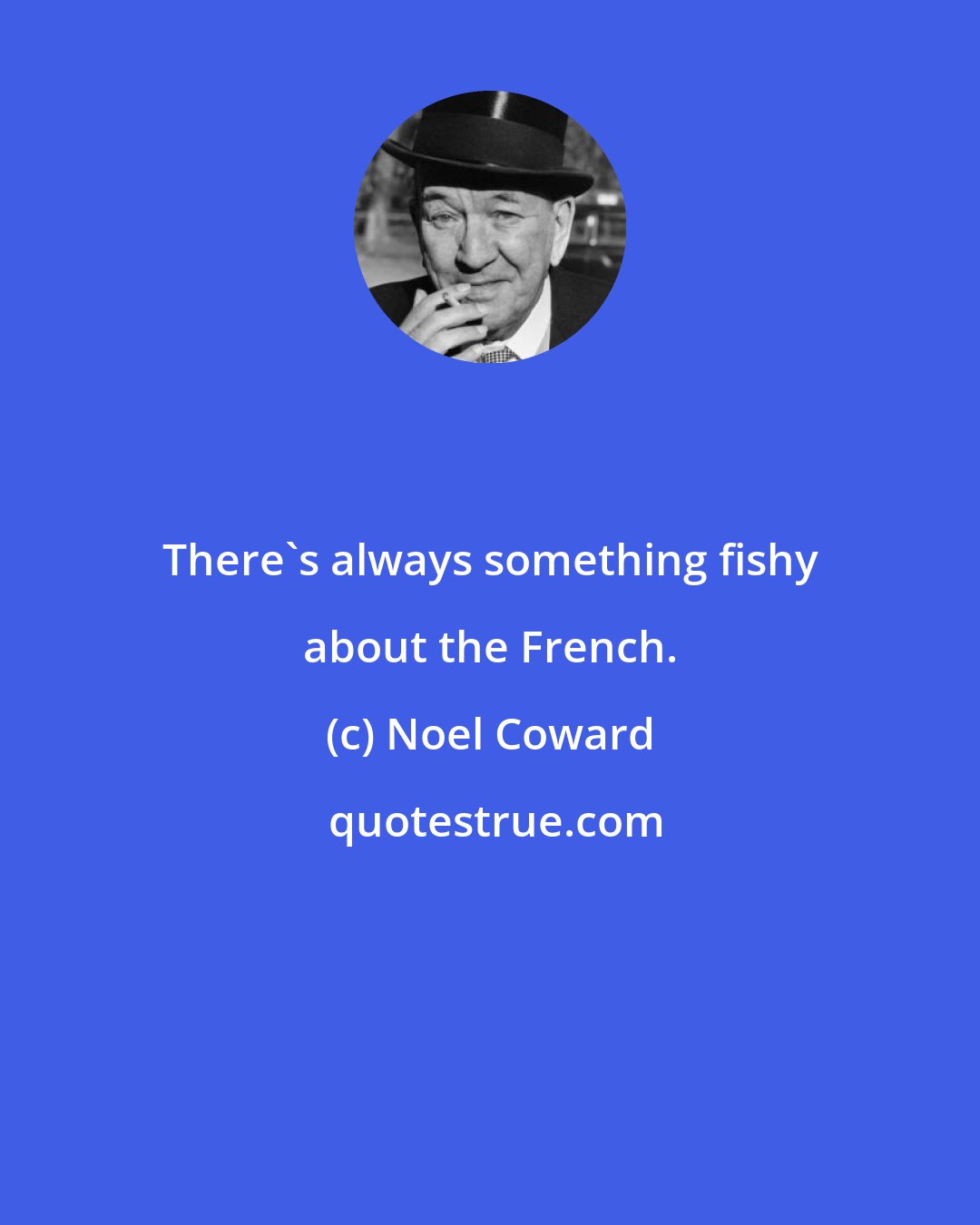 Noel Coward: There's always something fishy about the French.