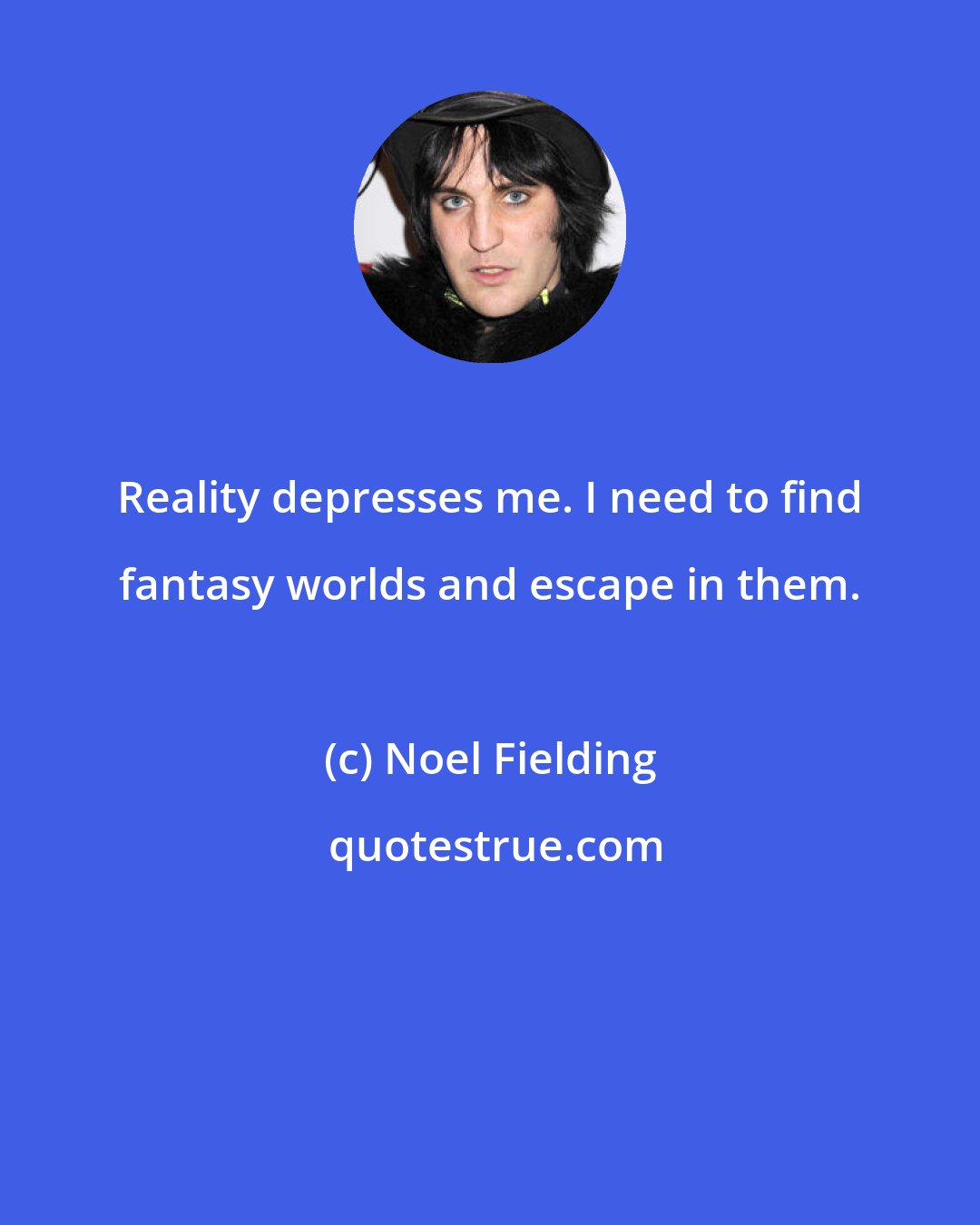 Noel Fielding: Reality depresses me. I need to find fantasy worlds and escape in them.