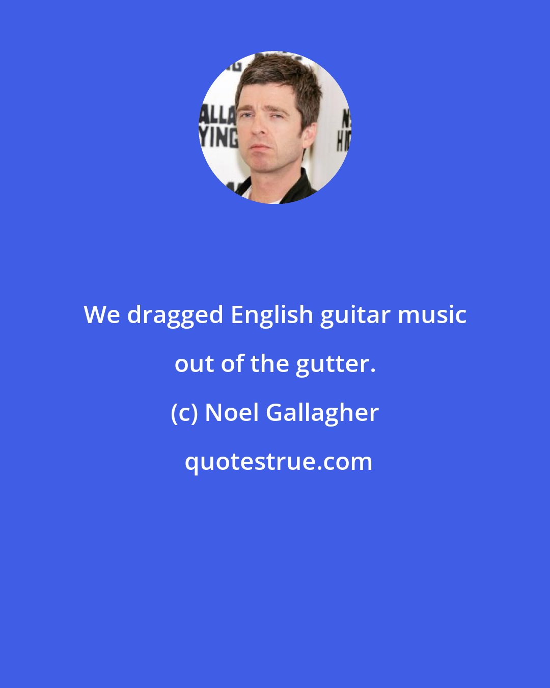 Noel Gallagher: We dragged English guitar music out of the gutter.