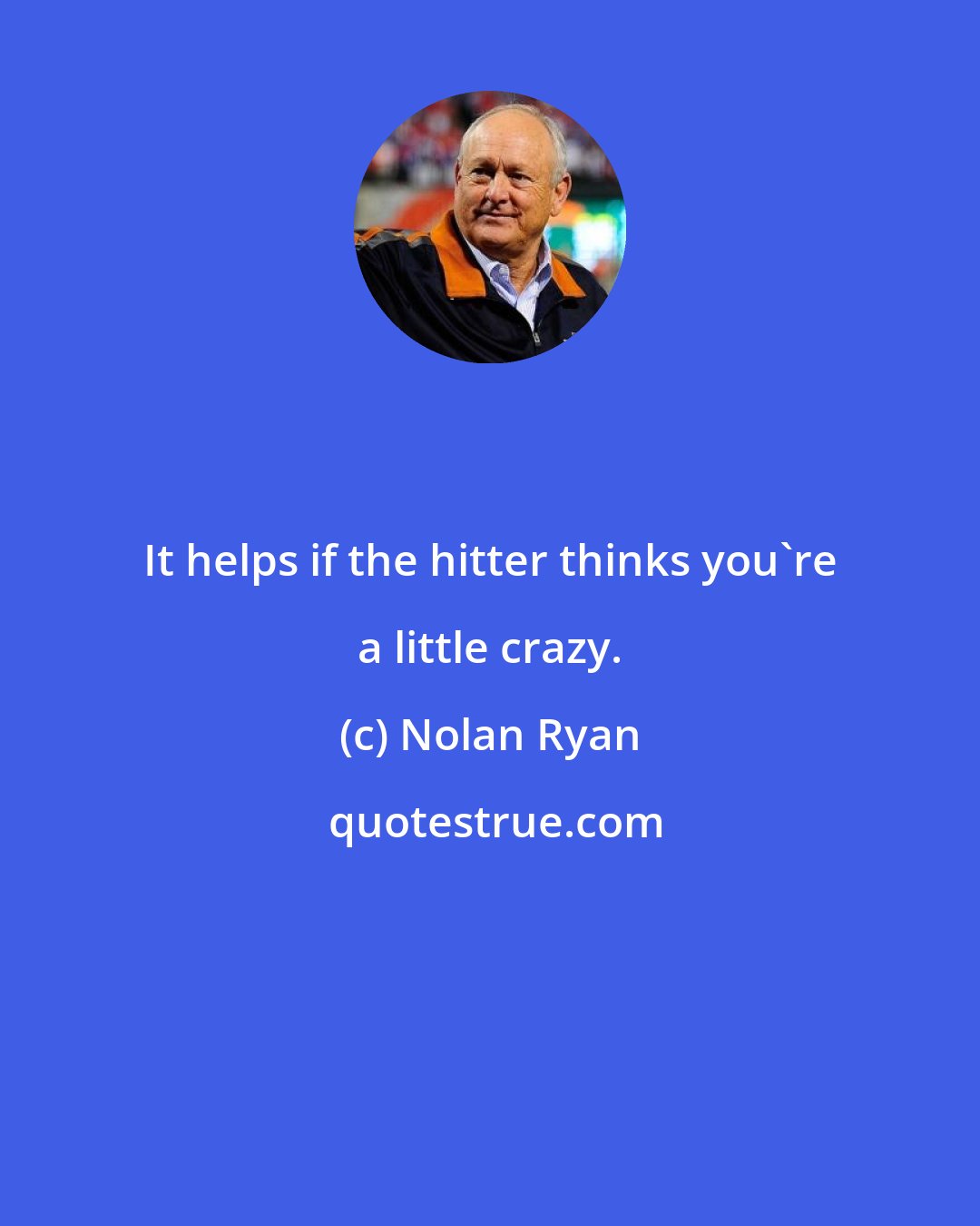 Nolan Ryan: It helps if the hitter thinks you're a little crazy.