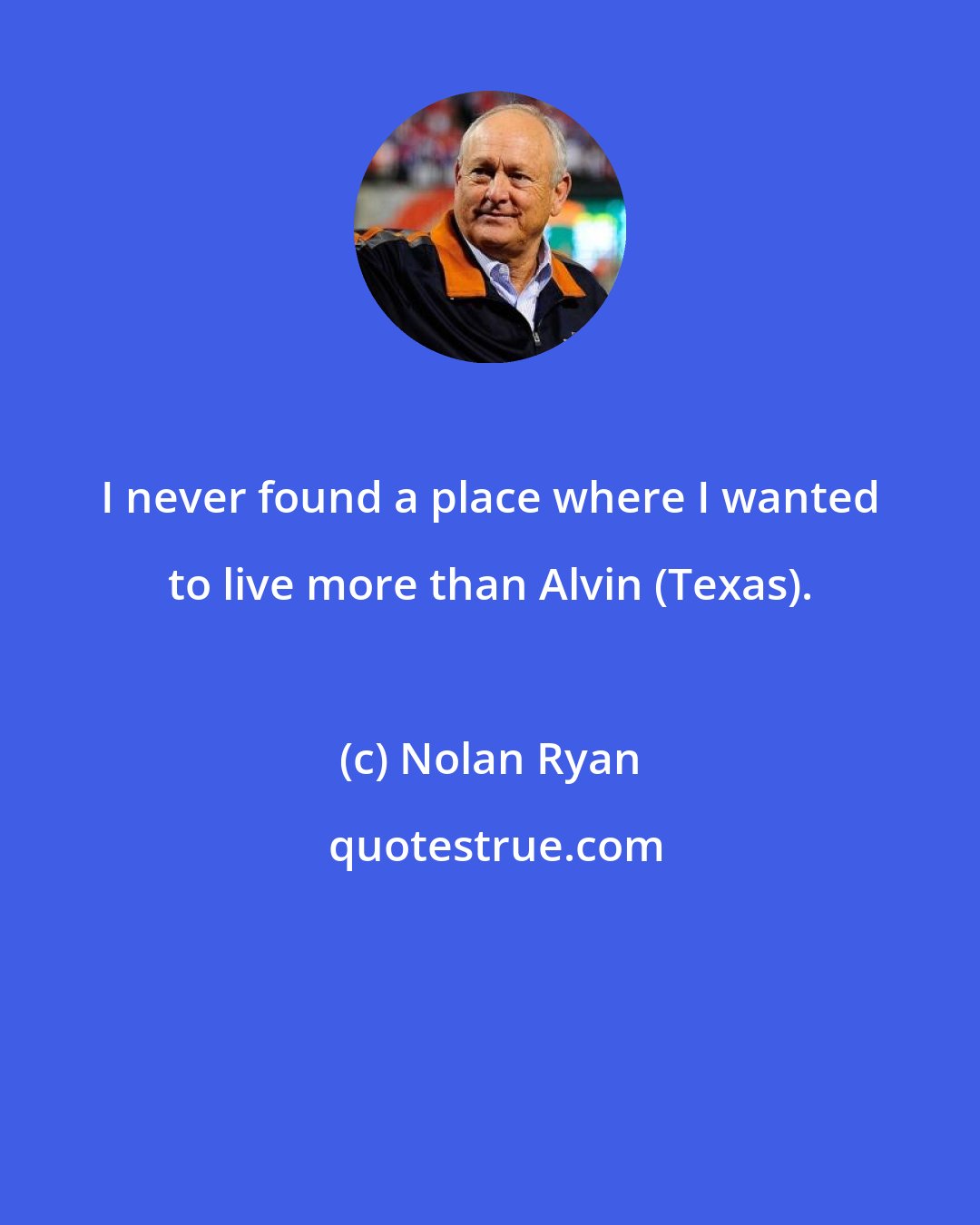 Nolan Ryan: I never found a place where I wanted to live more than Alvin (Texas).