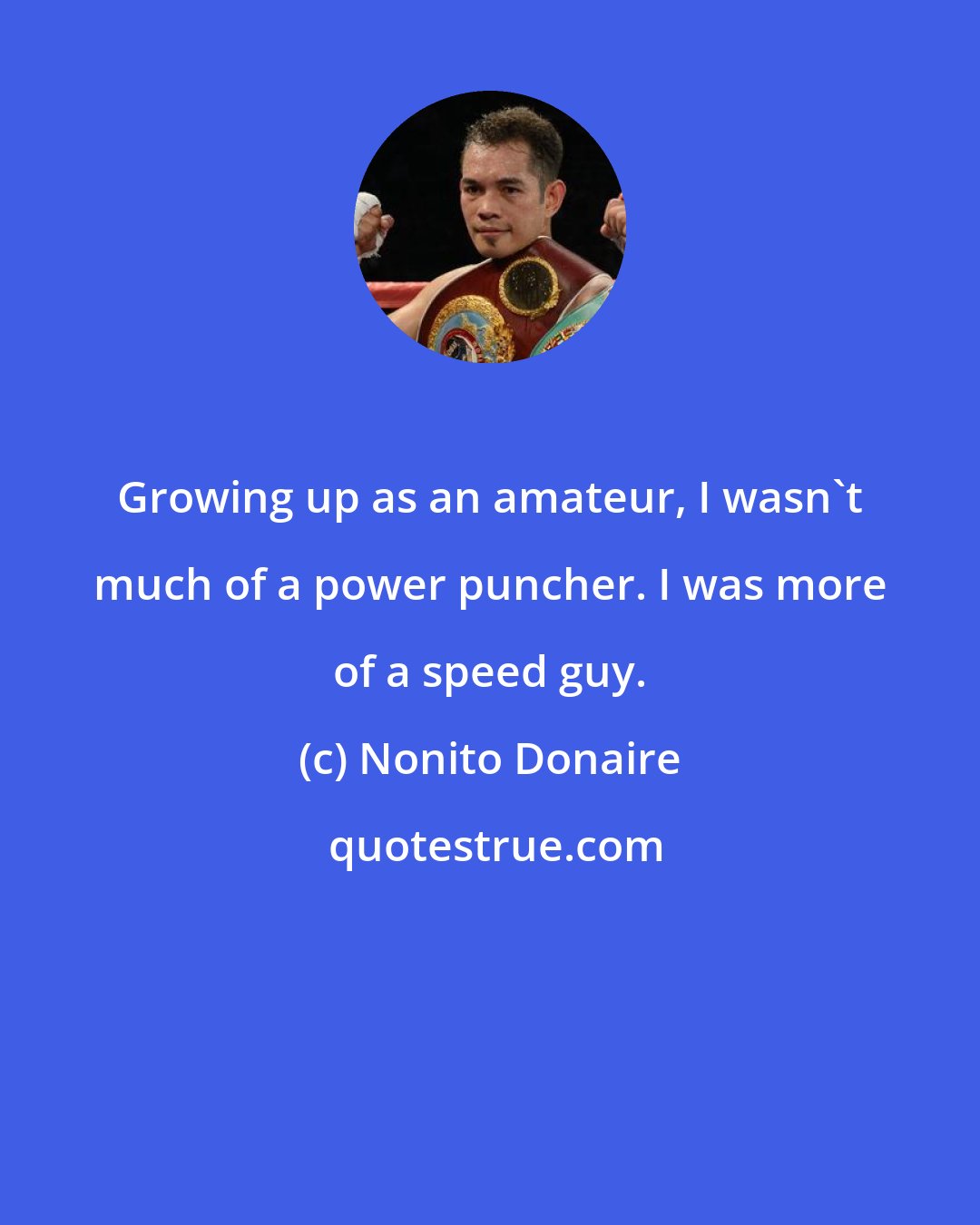 Nonito Donaire: Growing up as an amateur, I wasn't much of a power puncher. I was more of a speed guy.