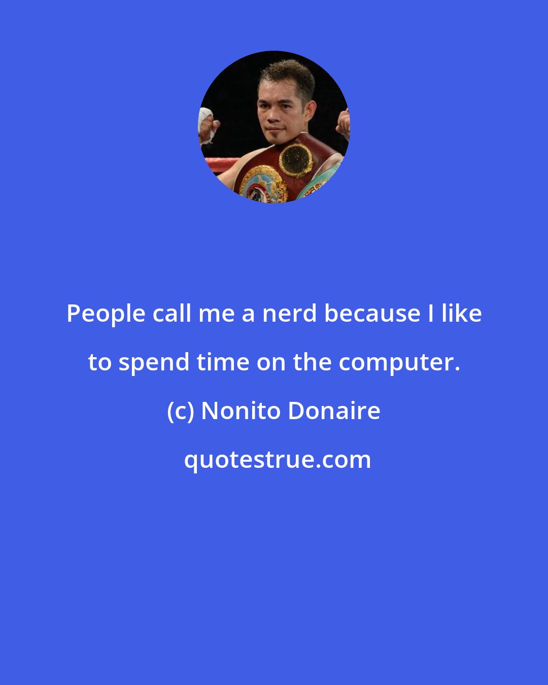 Nonito Donaire: People call me a nerd because I like to spend time on the computer.