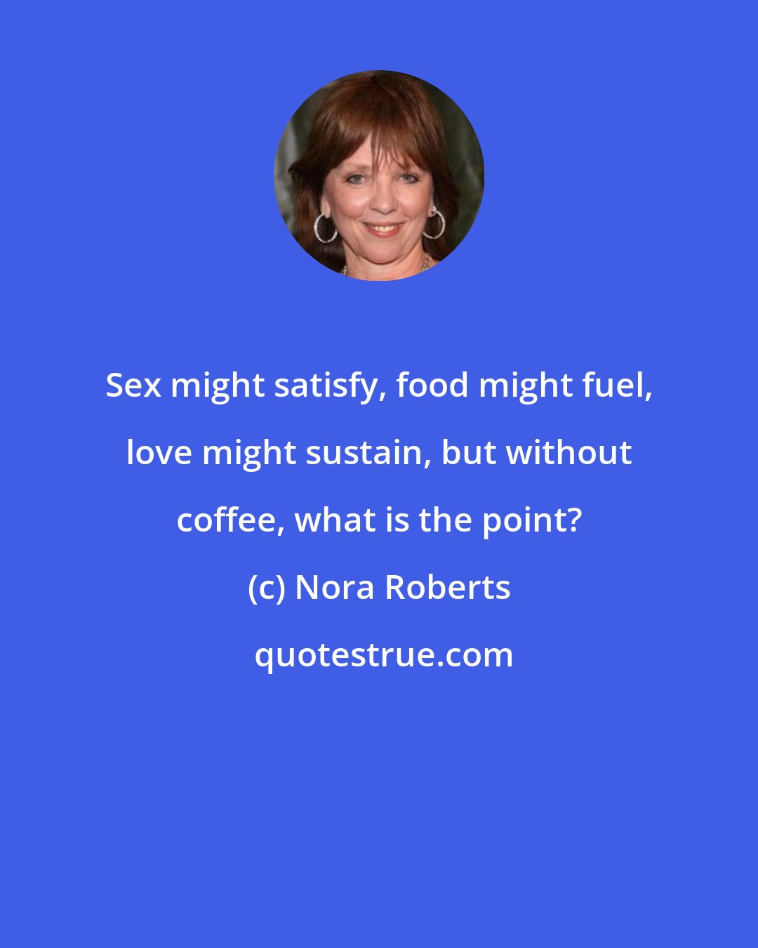 Nora Roberts: Sex might satisfy, food might fuel, love might sustain, but without coffee, what is the point?