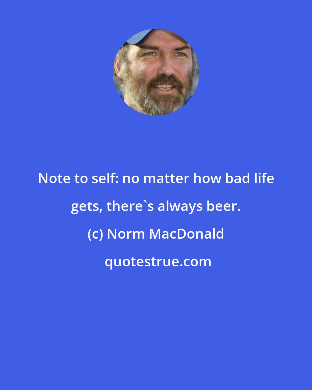 Norm MacDonald: Note to self: no matter how bad life gets, there's always beer.
