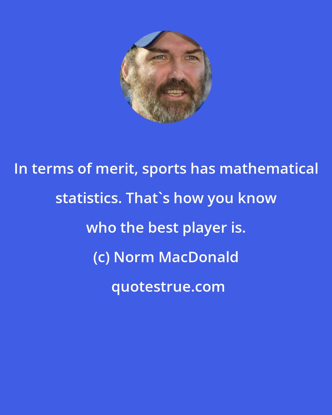 Norm MacDonald: In terms of merit, sports has mathematical statistics. That's how you know who the best player is.