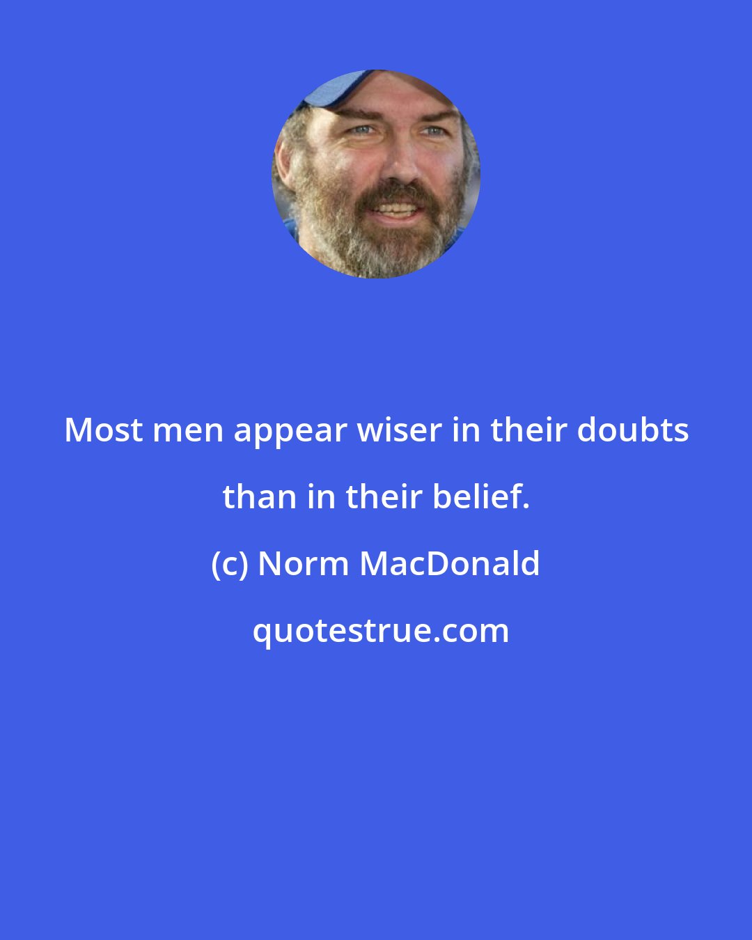 Norm MacDonald: Most men appear wiser in their doubts than in their belief.