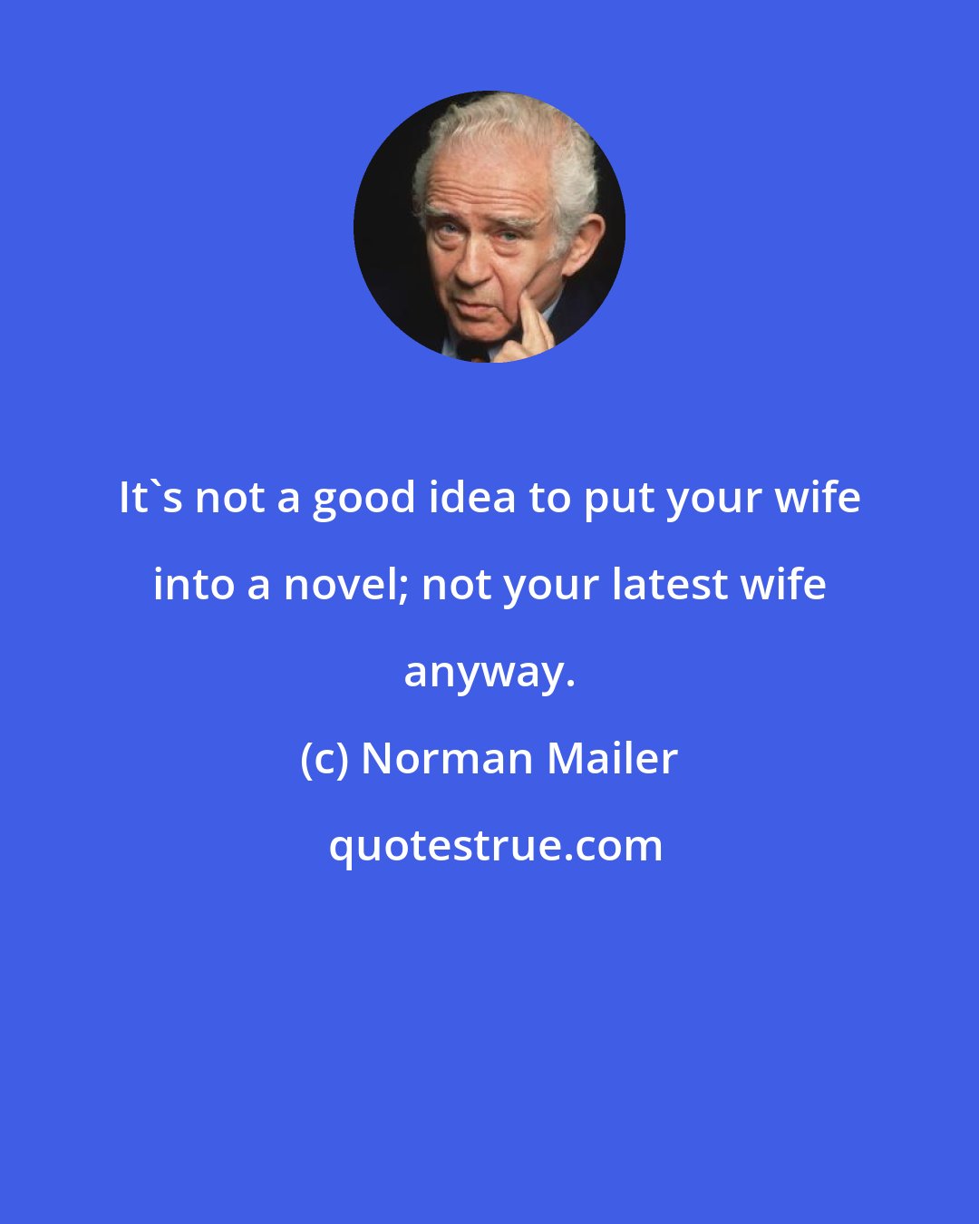 Norman Mailer: It's not a good idea to put your wife into a novel; not your latest wife anyway.