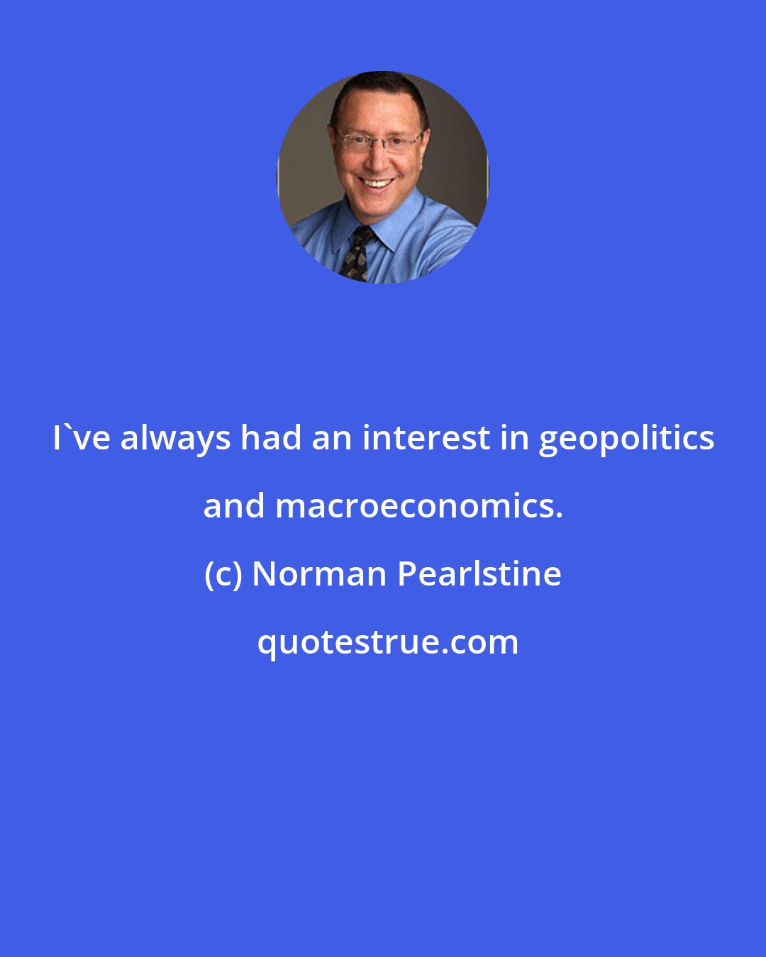 Norman Pearlstine: I've always had an interest in geopolitics and macroeconomics.