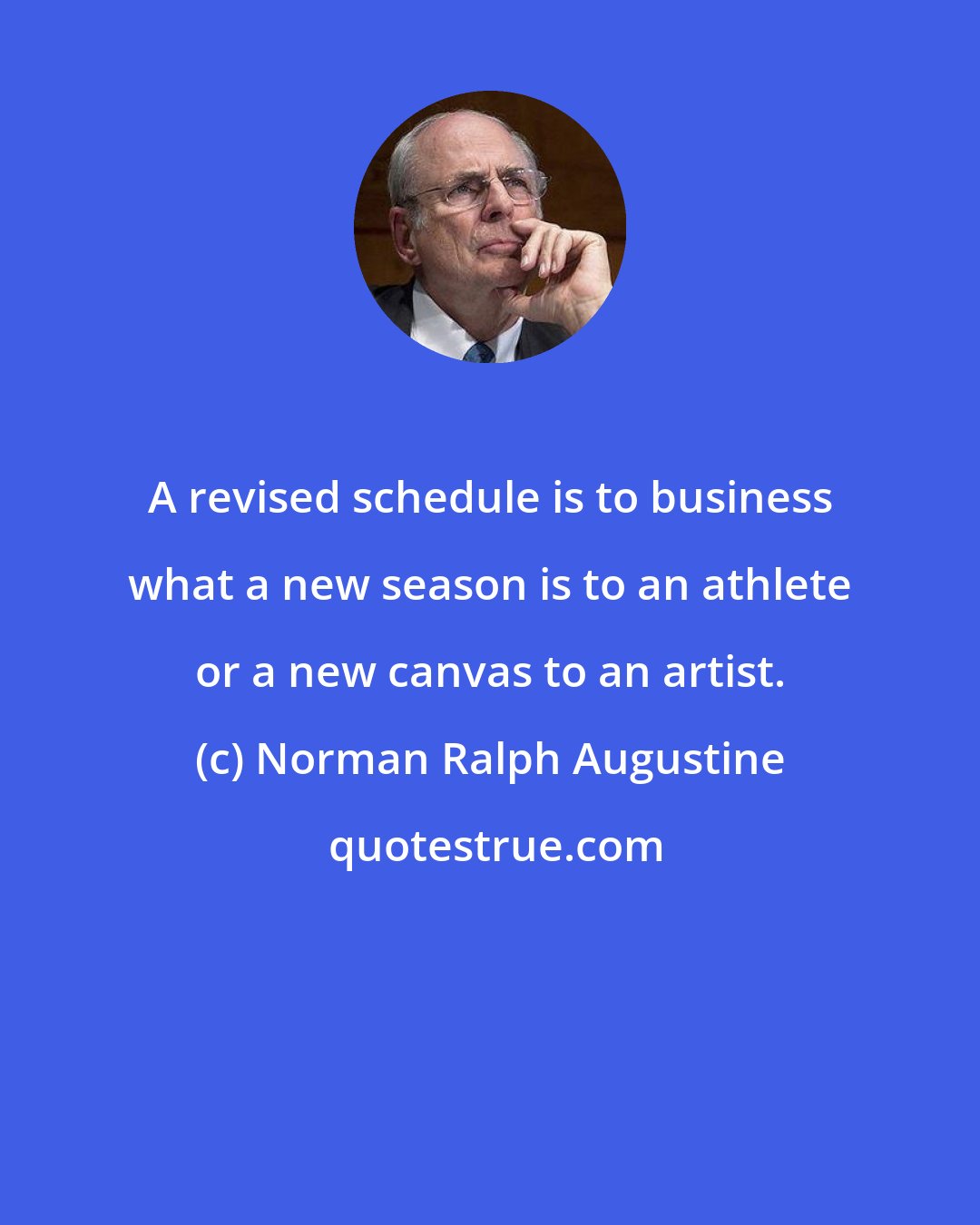 Norman Ralph Augustine: A revised schedule is to business what a new season is to an athlete or a new canvas to an artist.