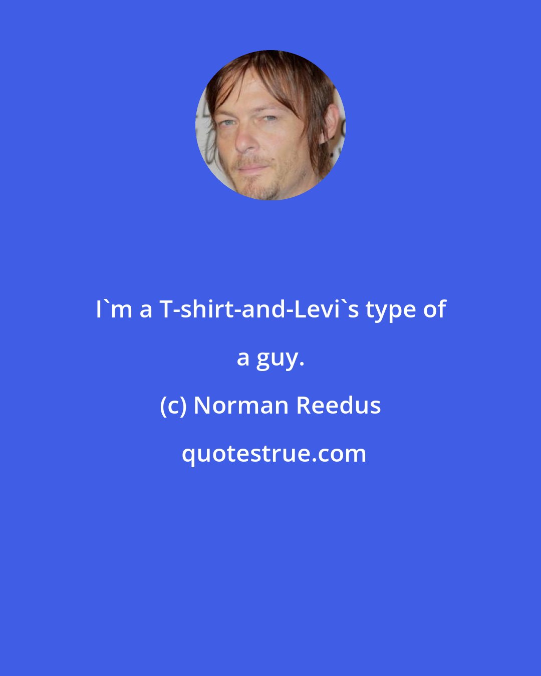Norman Reedus: I'm a T-shirt-and-Levi's type of a guy.