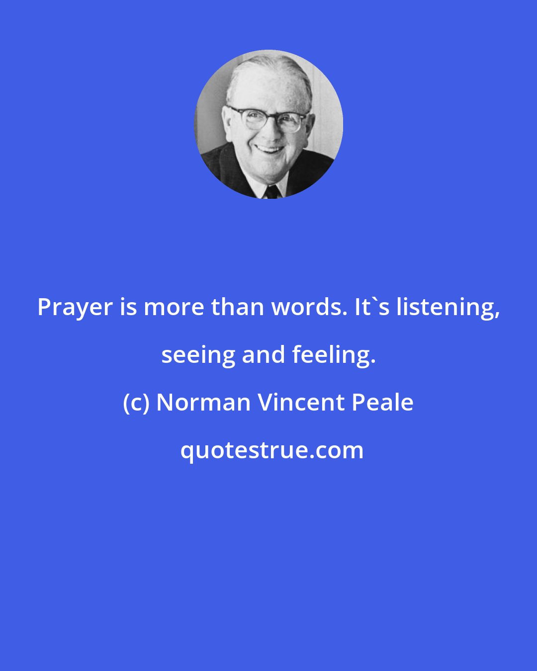 Norman Vincent Peale: Prayer is more than words. It's listening, seeing and feeling.