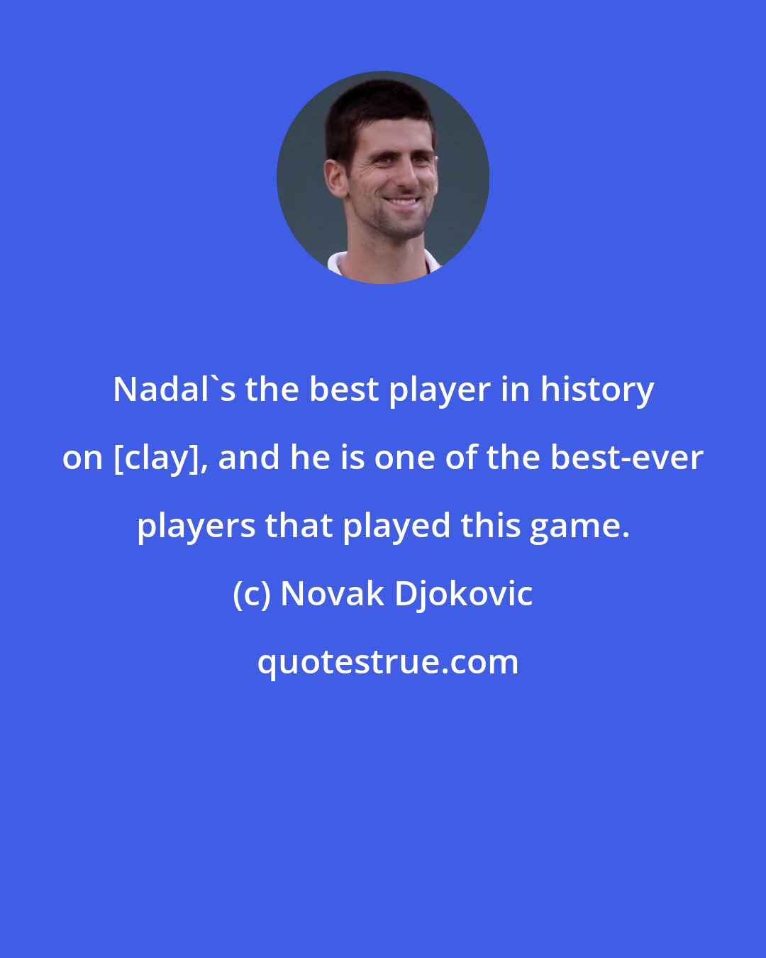 Novak Djokovic: Nadal's the best player in history on [clay], and he is one of the best-ever players that played this game.