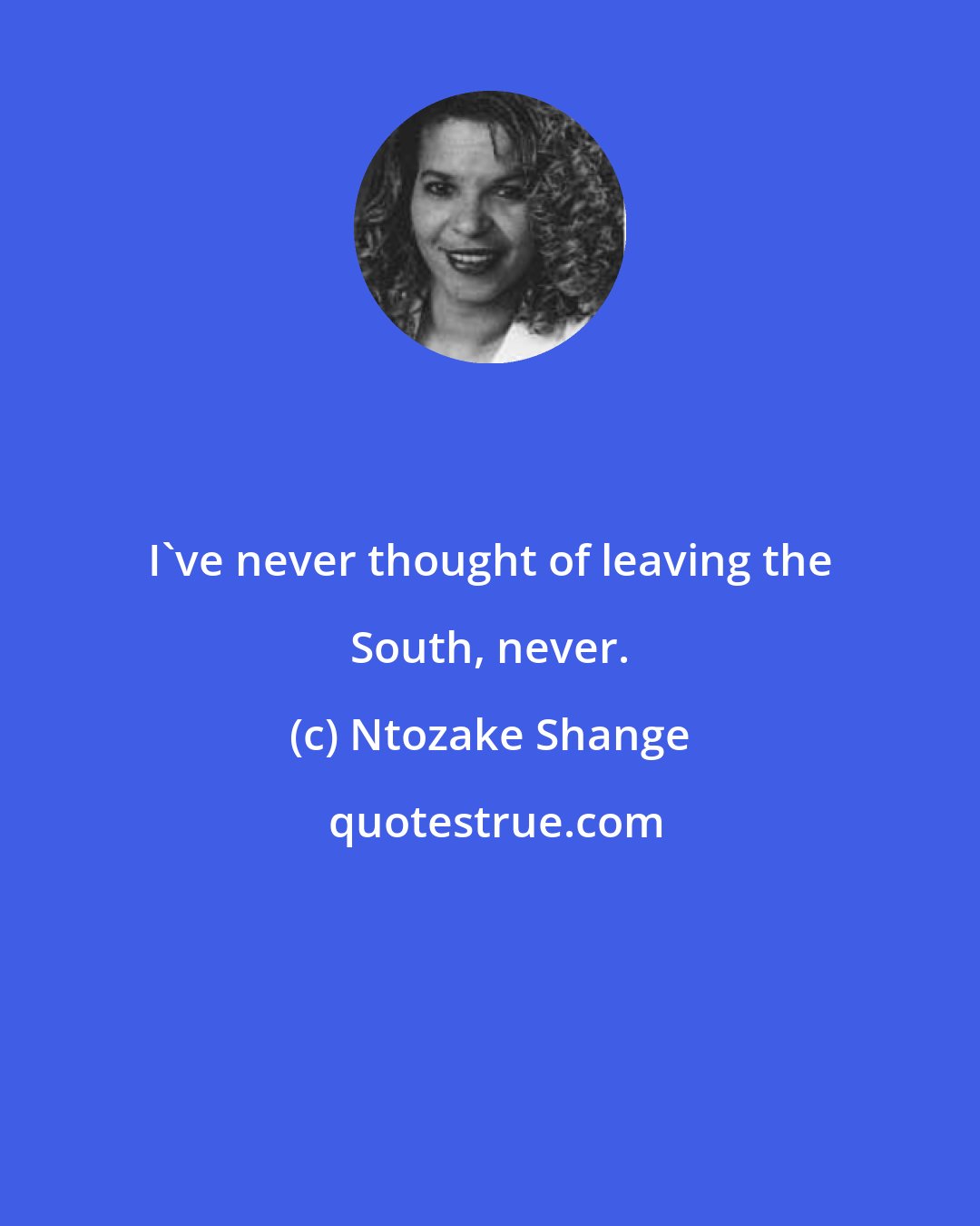 Ntozake Shange: I've never thought of leaving the South, never.