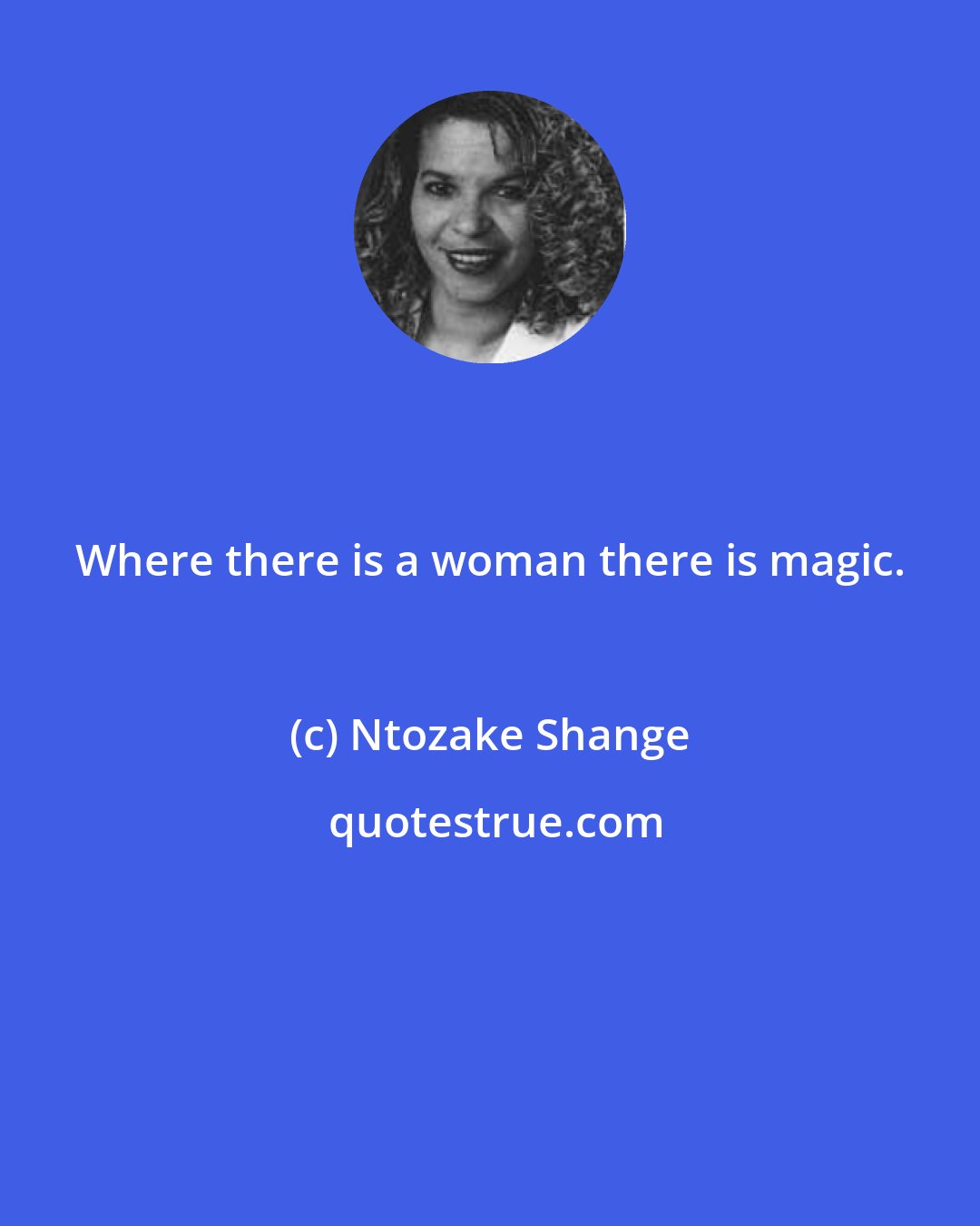 Ntozake Shange: Where there is a woman there is magic.