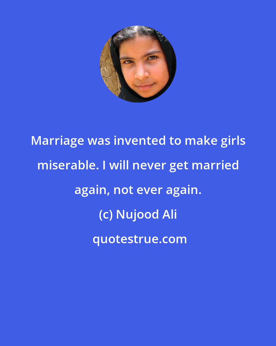 Nujood Ali: Marriage was invented to make girls miserable. I will never get married again, not ever again.