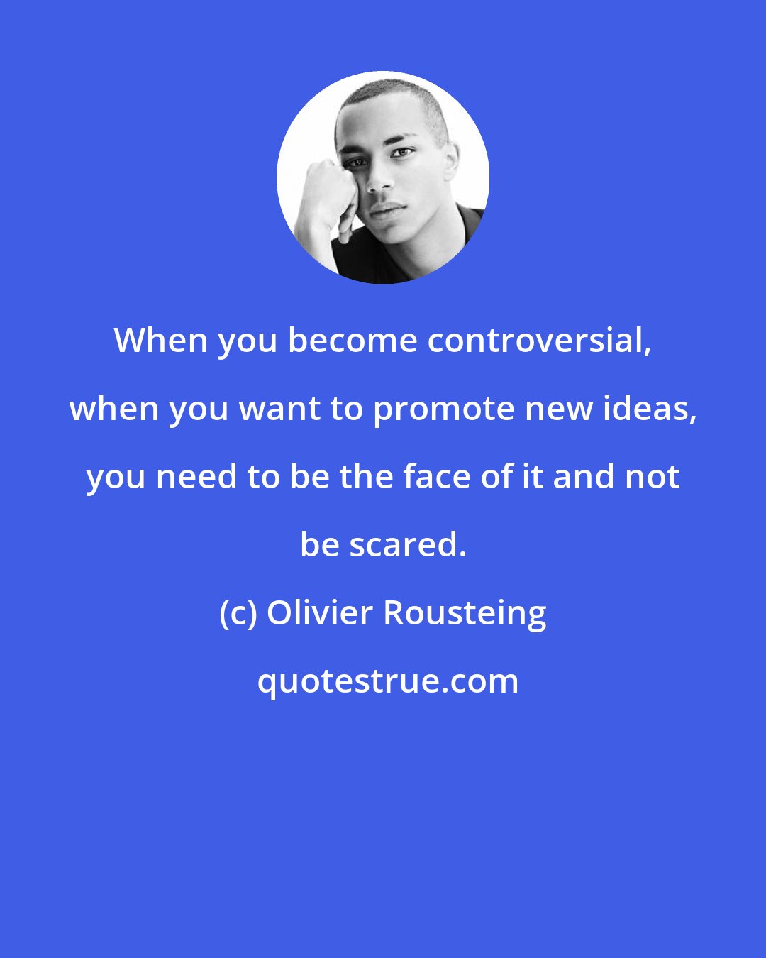 Olivier Rousteing: When you become controversial, when you want to promote new ideas, you need to be the face of it and not be scared.
