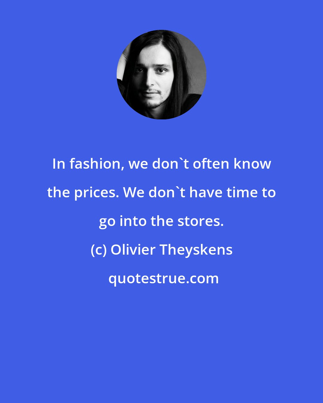 Olivier Theyskens: In fashion, we don't often know the prices. We don't have time to go into the stores.