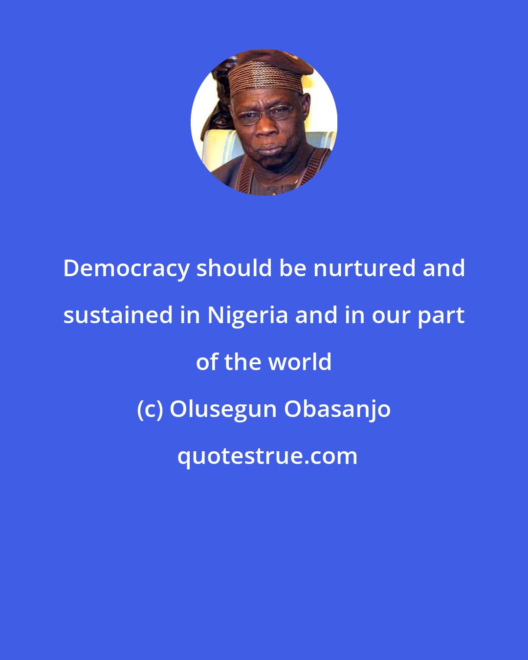 Olusegun Obasanjo: Democracy should be nurtured and sustained in Nigeria and in our part of the world