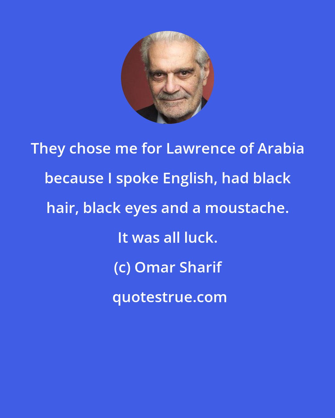 Omar Sharif: They chose me for Lawrence of Arabia because I spoke English, had black hair, black eyes and a moustache. It was all luck.