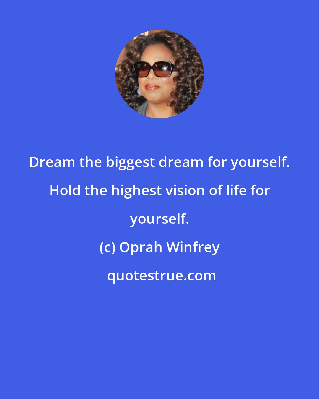 Oprah Winfrey: Dream the biggest dream for yourself. Hold the highest vision of life for yourself.