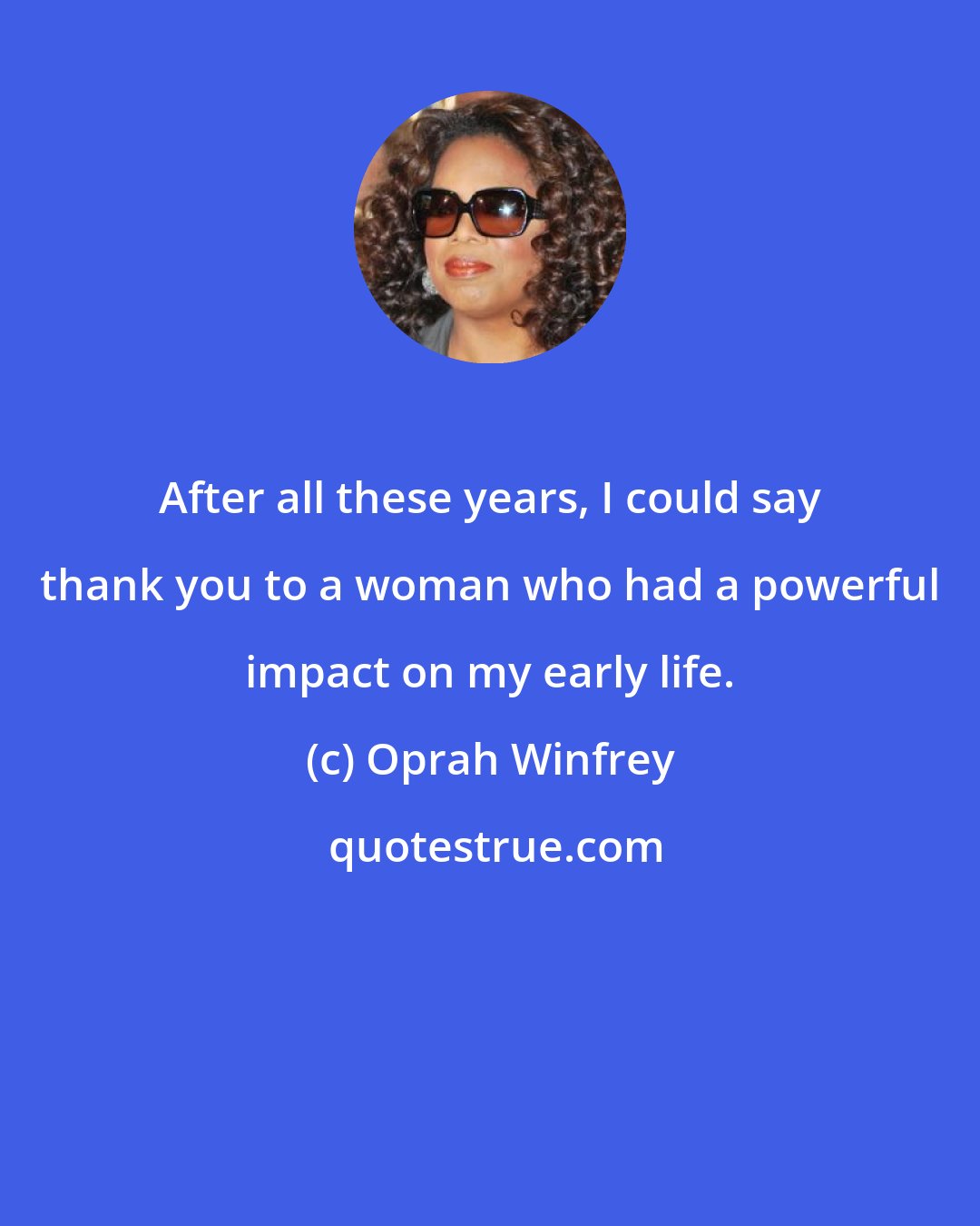 Oprah Winfrey: After all these years, I could say thank you to a woman who had a powerful impact on my early life.