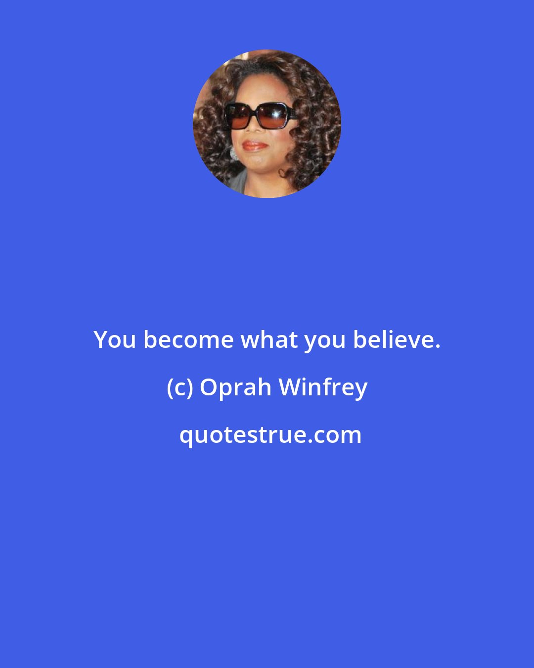 Oprah Winfrey: You become what you believe.