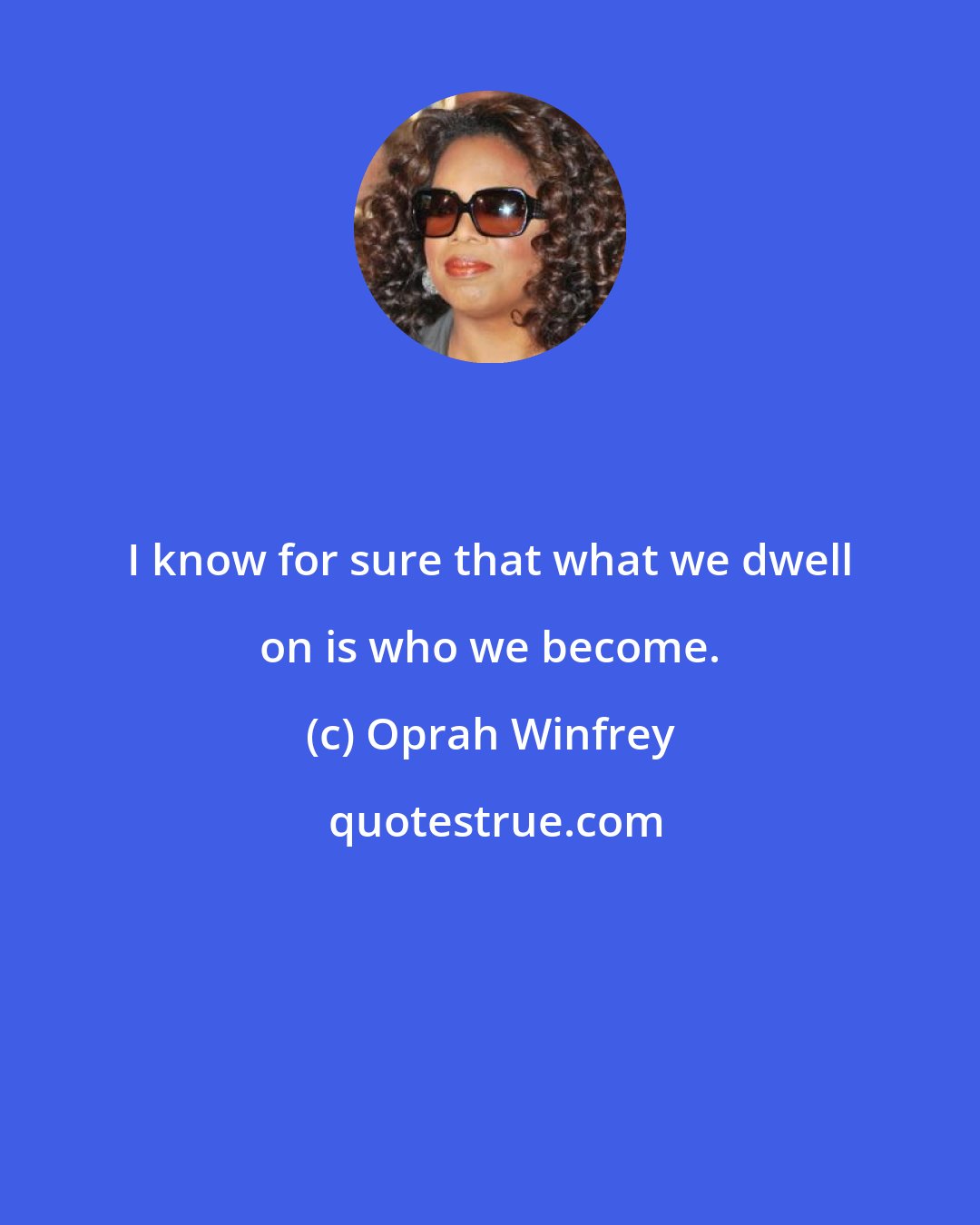 Oprah Winfrey: I know for sure that what we dwell on is who we become.