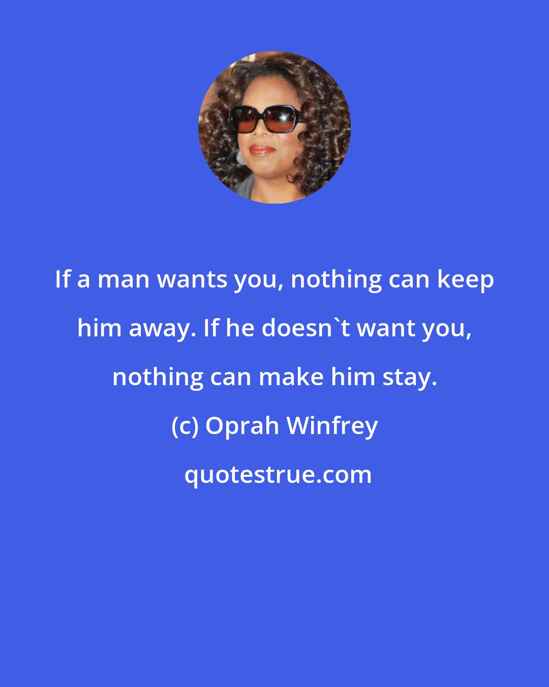 Oprah Winfrey: If a man wants you, nothing can keep him away. If he doesn't want you, nothing can make him stay.