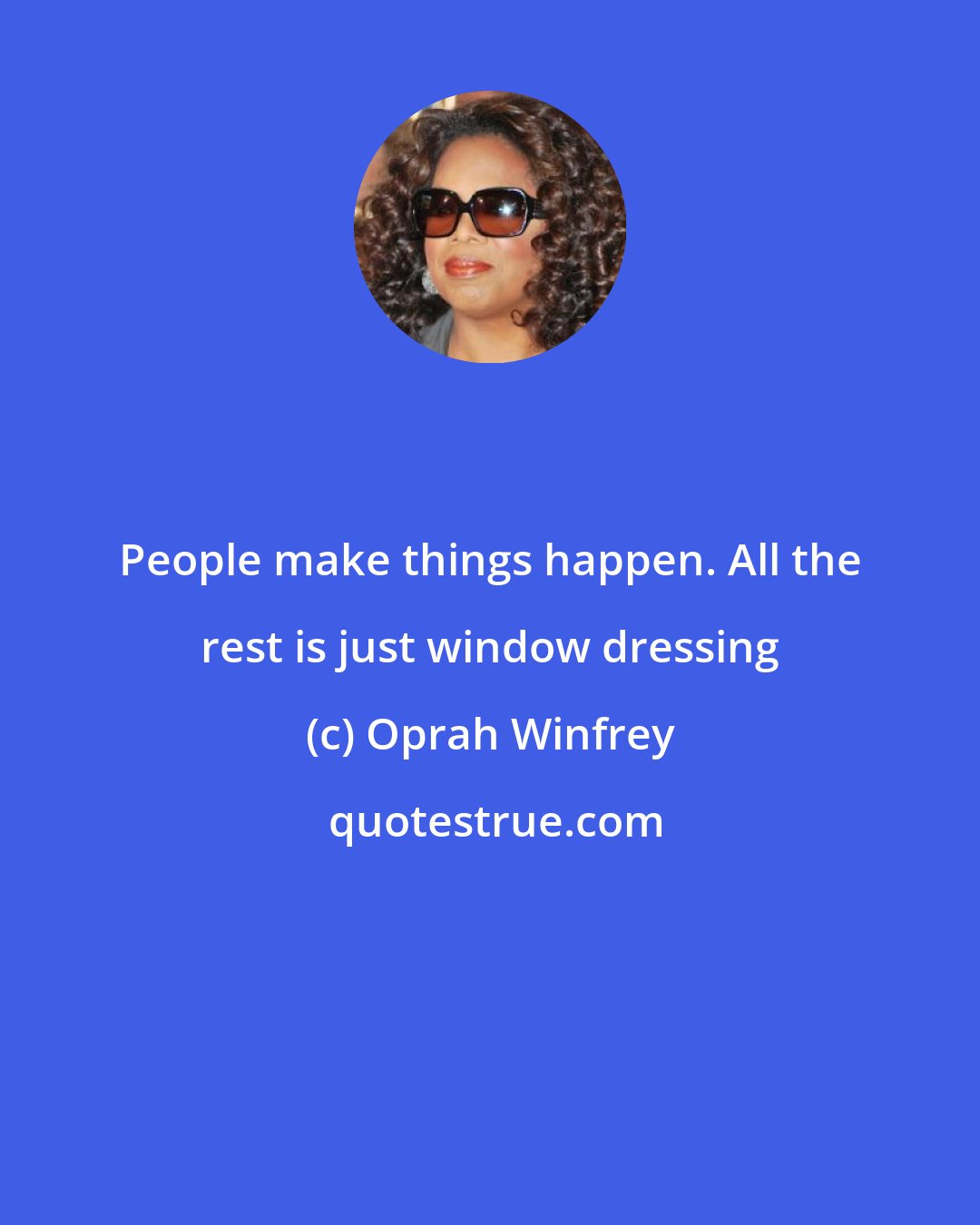 Oprah Winfrey: People make things happen. All the rest is just window dressing
