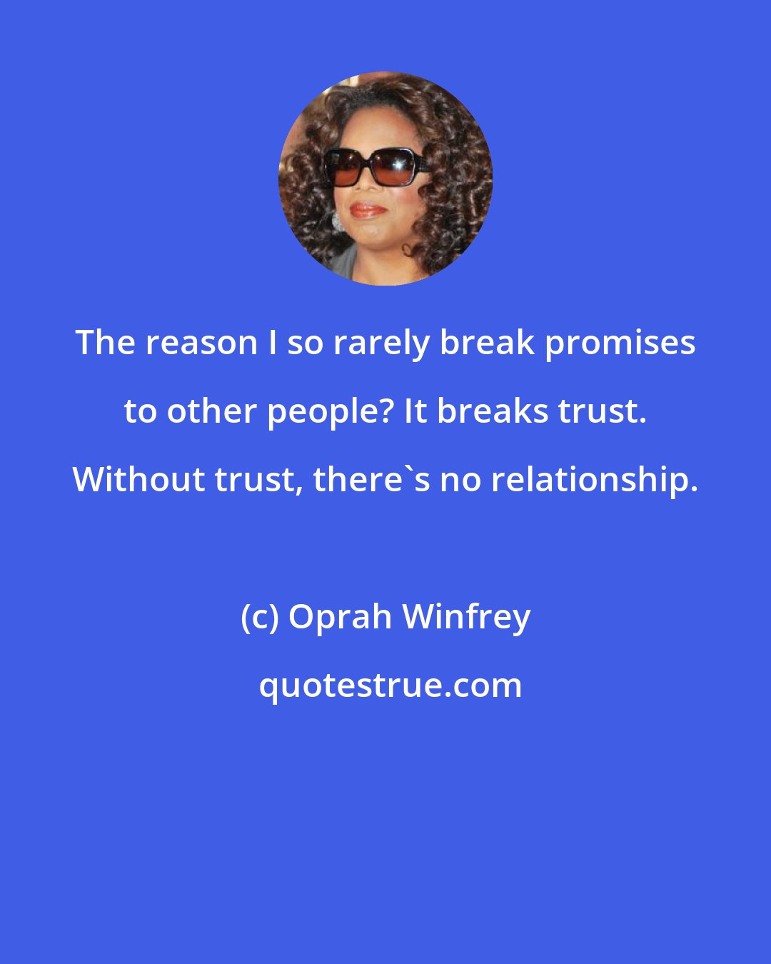 Oprah Winfrey: The reason I so rarely break promises to other people? It breaks trust. Without trust, there's no relationship.