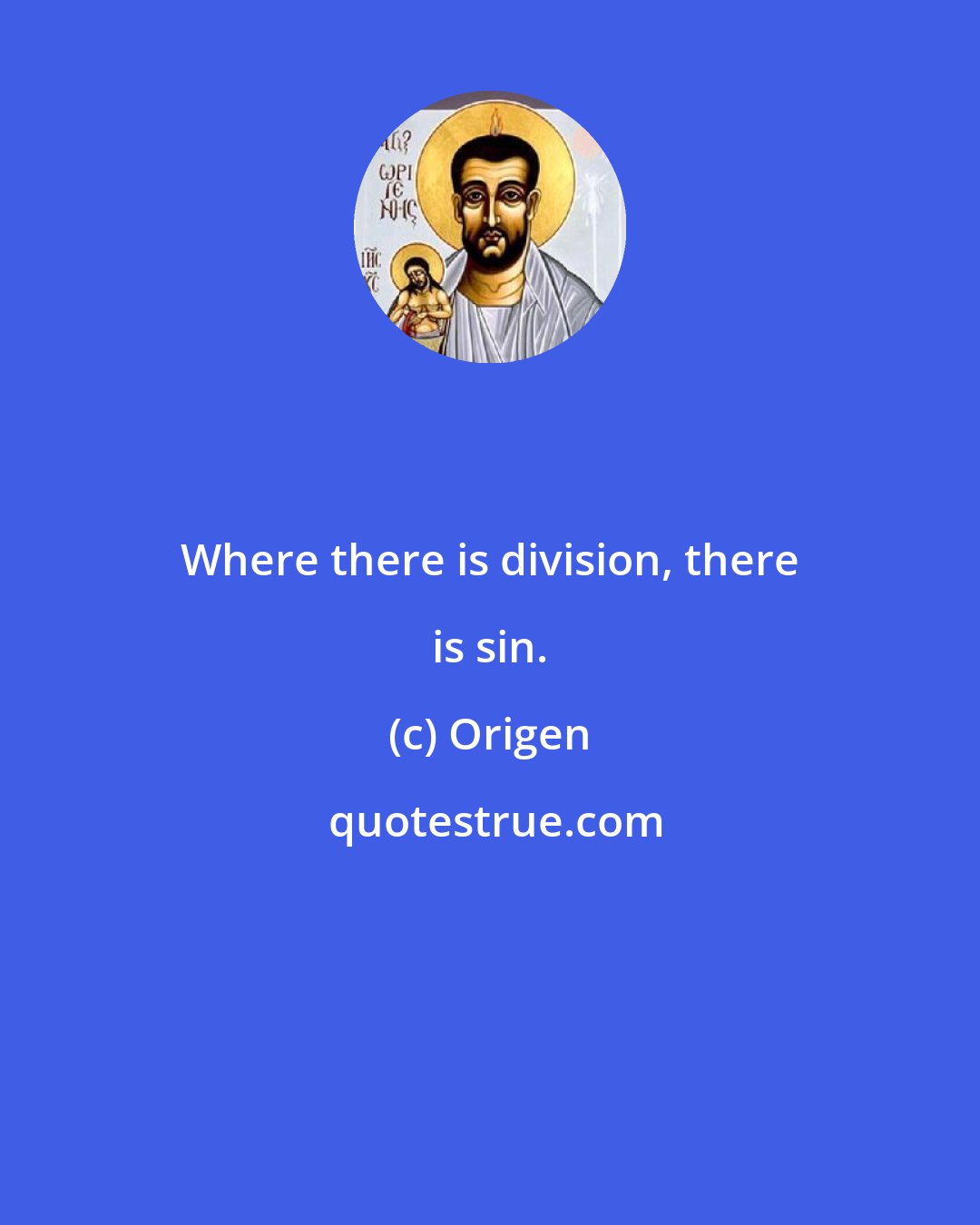 Origen: Where there is division, there is sin.